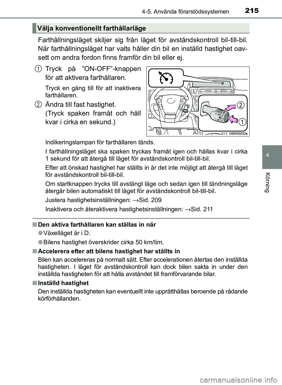 TOYOTA PRIUS PLUS 2016 Bruksanvisningar (in Swedish) 2154-5. Använda förarstödssystemen
4
Körning
OM47B24SE
Farthållningsläget skiljer sig från läget för avståndskontroll bil-till-bil.
När farthållningsläget har valts håller din bil en ins TOYOTA PRIUS PLUS 2016 Bruksanvisningar (in Swedish) 2154-5. Använda förarstödssystemen
4
Körning
OM47B24SE
Farthållningsläget skiljer sig från läget för avståndskontroll bil-till-bil.
När farthållningsläget har valts håller din bil en ins
