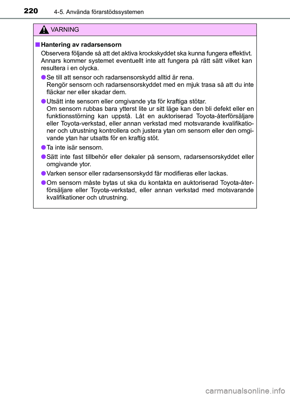 TOYOTA PRIUS PLUS 2016  Bruksanvisningar (in Swedish) 2204-5. Använda förarstödssystemen
OM47B24SE
VA R N I N G
■Hantering av radarsensorn
Observera följande så att det aktiva krockskyddet ska kunna fungera effektivt.
Annars kommer systemet eventu