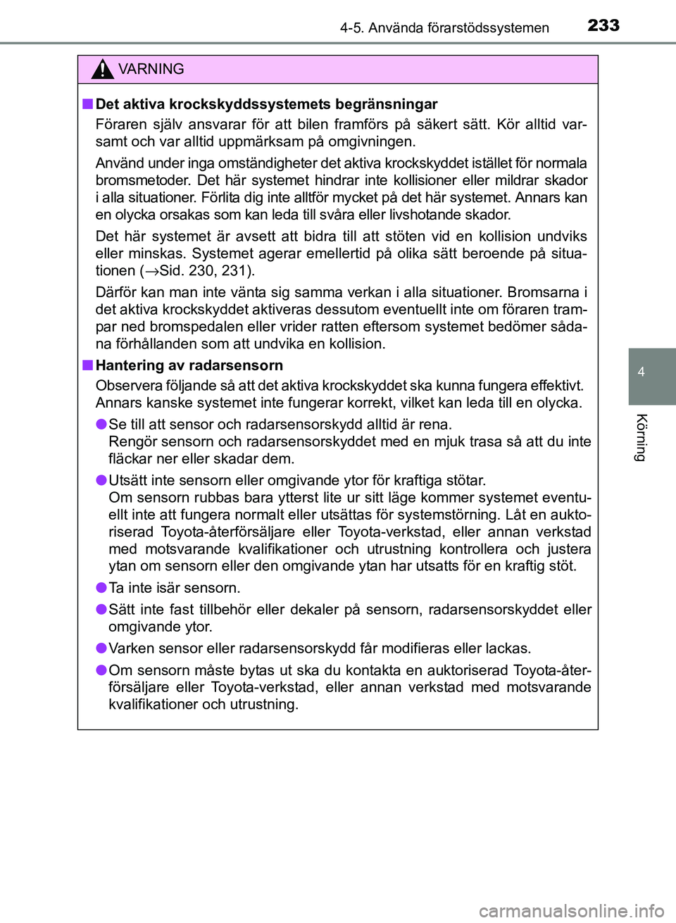 TOYOTA PRIUS PLUS 2016 Bruksanvisningar (in Swedish) 2334-5. Använda förarstödssystemen
4
Körning
OM47B24SE
VA R N I N G
■Det aktiva krockskyddssystemets begränsningar
Föraren själv ansvarar för att bilen framförs på säkert sätt. Kör allt TOYOTA PRIUS PLUS 2016 Bruksanvisningar (in Swedish) 2334-5. Använda förarstödssystemen
4
Körning
OM47B24SE
VA R N I N G
■Det aktiva krockskyddssystemets begränsningar
Föraren själv ansvarar för att bilen framförs på säkert sätt. Kör allt