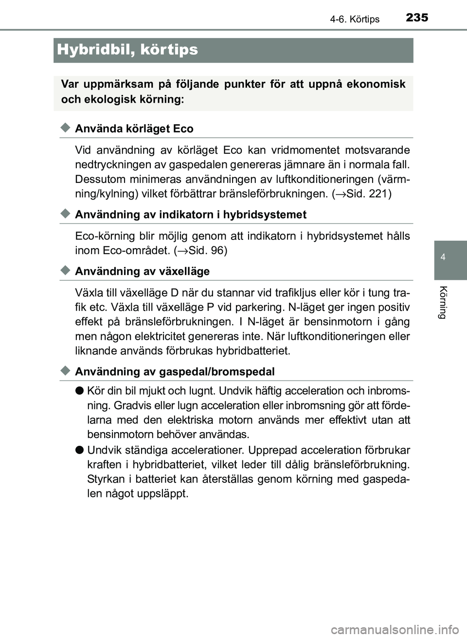TOYOTA PRIUS PLUS 2016 Bruksanvisningar (in Swedish) 235
4
4-6. Körtips
Körning
OM47B24SE
Hybridbil, körtips
◆Använda körläget Eco
Vid användning av körläget Eco kan vridmomentet motsvarande
nedtryckningen av gaspedalen genereras jämnare än TOYOTA PRIUS PLUS 2016 Bruksanvisningar (in Swedish) 235
4
4-6. Körtips
Körning
OM47B24SE
Hybridbil, körtips
◆Använda körläget Eco
Vid användning av körläget Eco kan vridmomentet motsvarande
nedtryckningen av gaspedalen genereras jämnare än