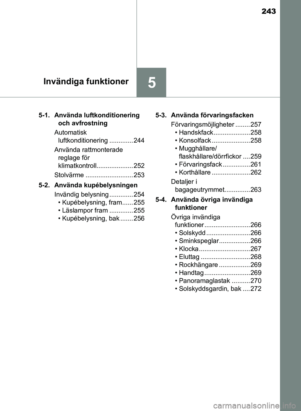 TOYOTA PRIUS PLUS 2016 Bruksanvisningar (in Swedish) 243
5Invändiga funktioner
OM47B24SE5-1. Använda luftkonditionering
och avfrostning
Automatisk luftkonditionering ............. 244
Använda rattmonterade reglage för
klimatkontroll............. TOYOTA PRIUS PLUS 2016 Bruksanvisningar (in Swedish) 243
5Invändiga funktioner
OM47B24SE5-1. Använda luftkonditionering
och avfrostning
Automatisk luftkonditionering ............. 244
Använda rattmonterade reglage för
klimatkontroll.............