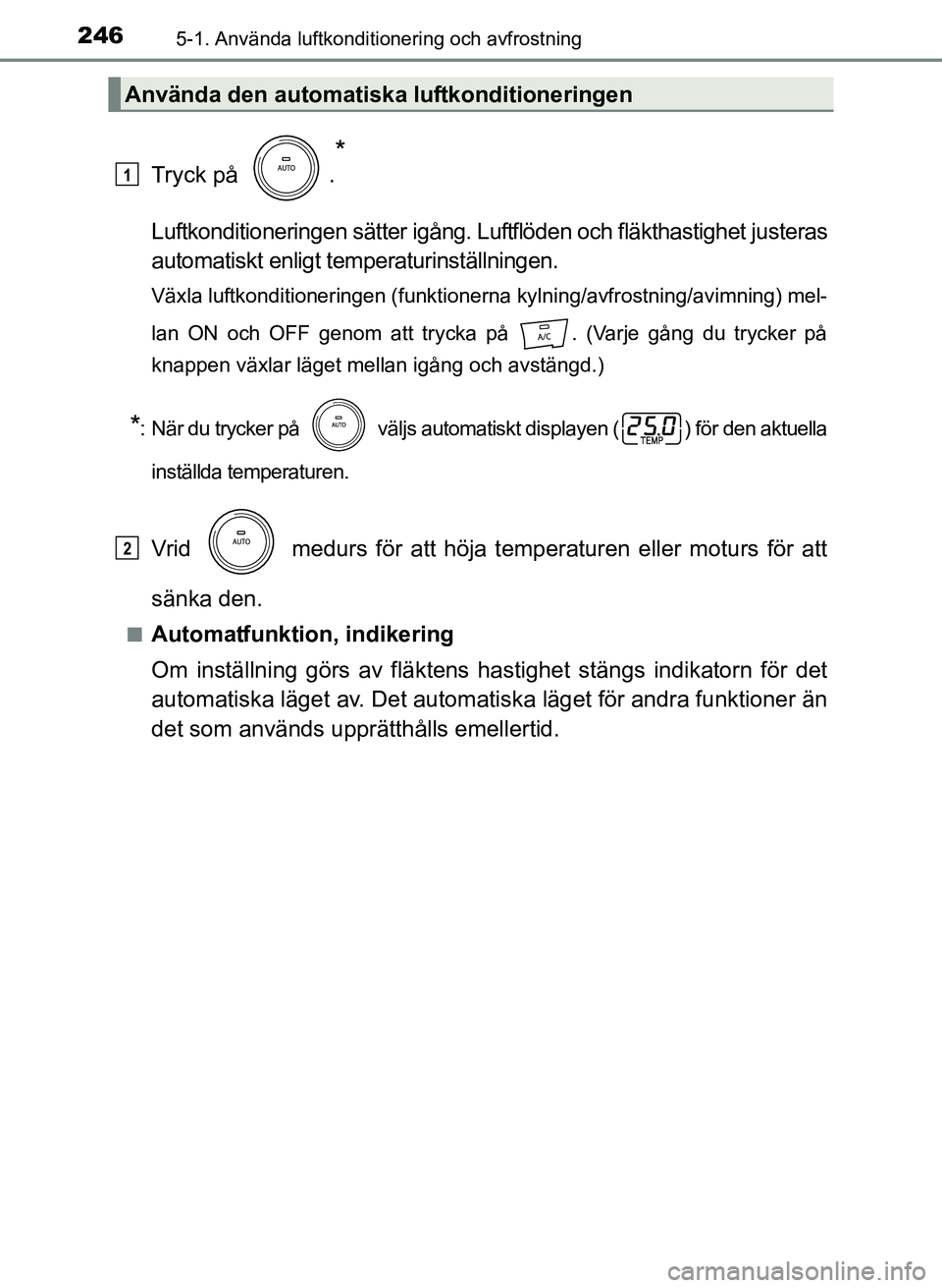 TOYOTA PRIUS PLUS 2016 Bruksanvisningar (in Swedish) 2465-1. Använda luftkonditionering och avfrostning
OM47B24SE
Tryck på .
*
Luftkonditioneringen sätter igång. Luftflöden och fläkthastighet justeras
automatiskt enligt temperaturinställningen.
TOYOTA PRIUS PLUS 2016 Bruksanvisningar (in Swedish) 2465-1. Använda luftkonditionering och avfrostning
OM47B24SE
Tryck på .
*
Luftkonditioneringen sätter igång. Luftflöden och fläkthastighet justeras
automatiskt enligt temperaturinställningen.