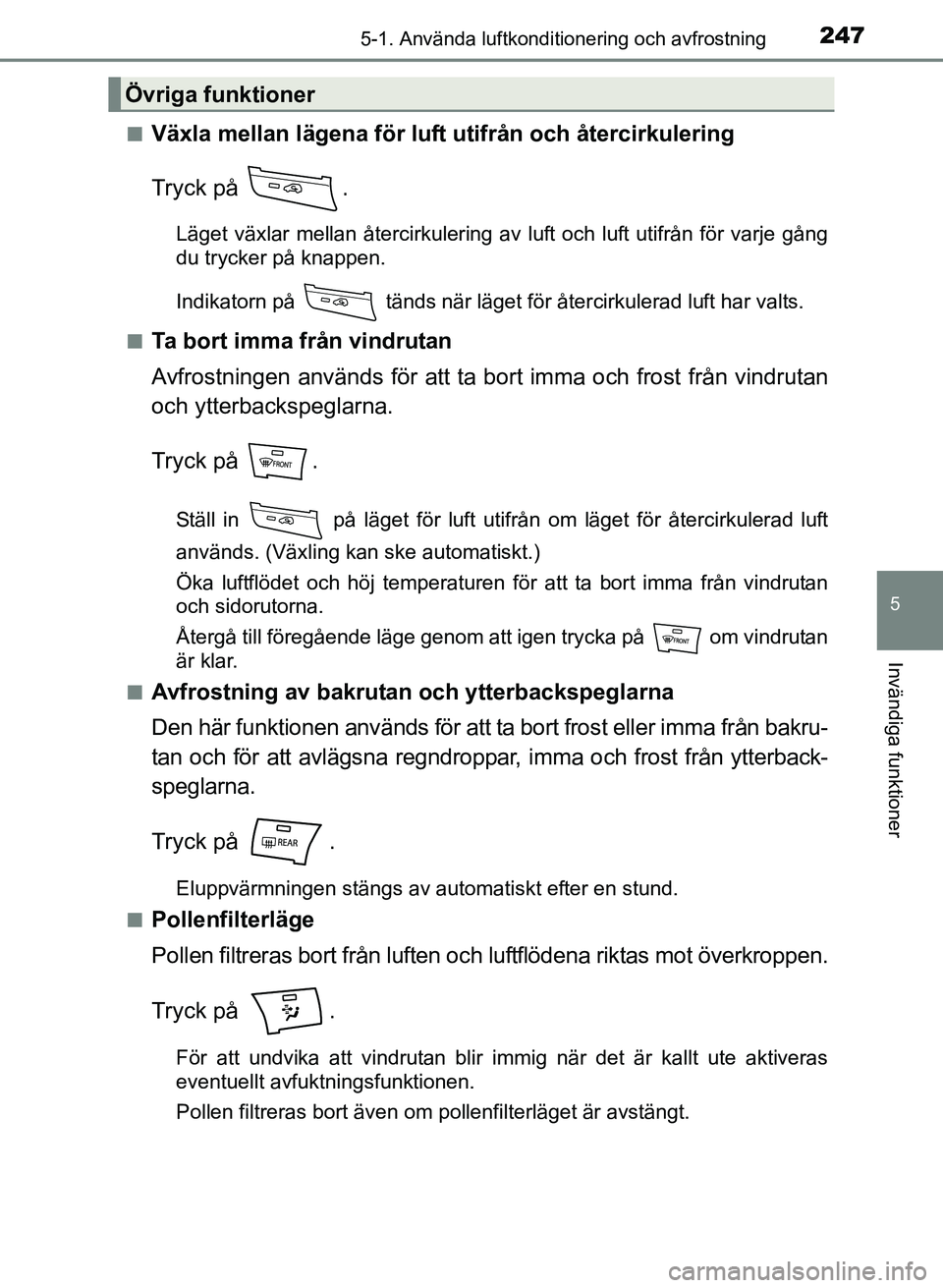 TOYOTA PRIUS PLUS 2016 Bruksanvisningar (in Swedish) 2475-1. Använda luftkonditionering och avfrostning
OM47B24SE
5
Invändiga funktioner
■Växla mellan lägena för luft utifrån och återcirkulering
Tryck på .
Läget växlar mellan återcirkuleri TOYOTA PRIUS PLUS 2016 Bruksanvisningar (in Swedish) 2475-1. Använda luftkonditionering och avfrostning
OM47B24SE
5
Invändiga funktioner
■Växla mellan lägena för luft utifrån och återcirkulering
Tryck på .
Läget växlar mellan återcirkuleri