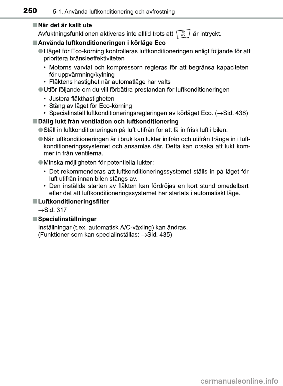 TOYOTA PRIUS PLUS 2016 Bruksanvisningar (in Swedish) 2505-1. Använda luftkonditionering och avfrostning
OM47B24SE■
När det är kallt ute
Avfuktningsfunktionen aktiveras inte alltid trots att är intryckt.
■ Använda luftkonditioneringen i körl TOYOTA PRIUS PLUS 2016 Bruksanvisningar (in Swedish) 2505-1. Använda luftkonditionering och avfrostning
OM47B24SE■
När det är kallt ute
Avfuktningsfunktionen aktiveras inte alltid trots att är intryckt.
■ Använda luftkonditioneringen i körl