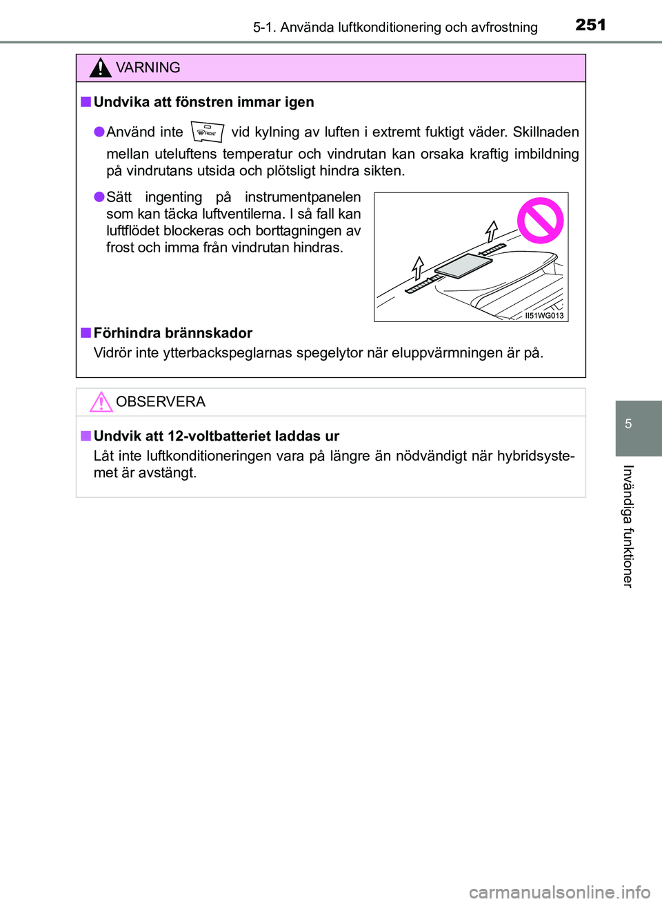 TOYOTA PRIUS PLUS 2016  Bruksanvisningar (in Swedish) 2515-1. Använda luftkonditionering och avfrostning
OM47B24SE
5
Invändiga funktioner
VA R N I N G
■Undvika att föns tren immar igen
● Använd inte   vid kylning av luften i extremt fuktigt väde