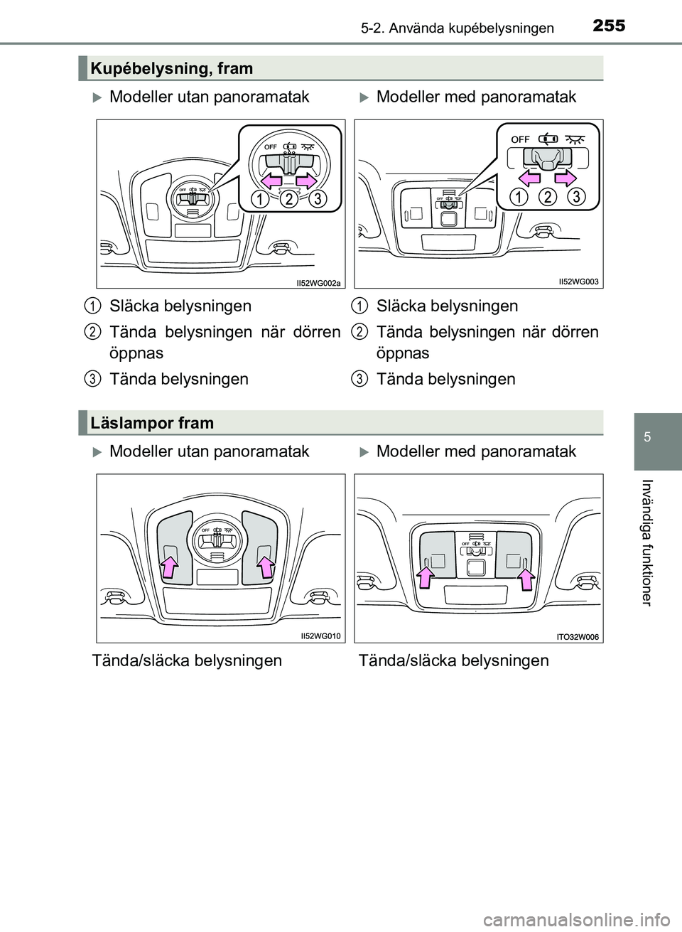 TOYOTA PRIUS PLUS 2016  Bruksanvisningar (in Swedish) 2555-2. Använda kupébelysningen
OM47B24SE
5
Invändiga funktioner
Kupébelysning, fram
�XModeller utan panoramatak�XModeller med panoramatak
Släcka belysningen
Tända belysningen när dörren
öppn