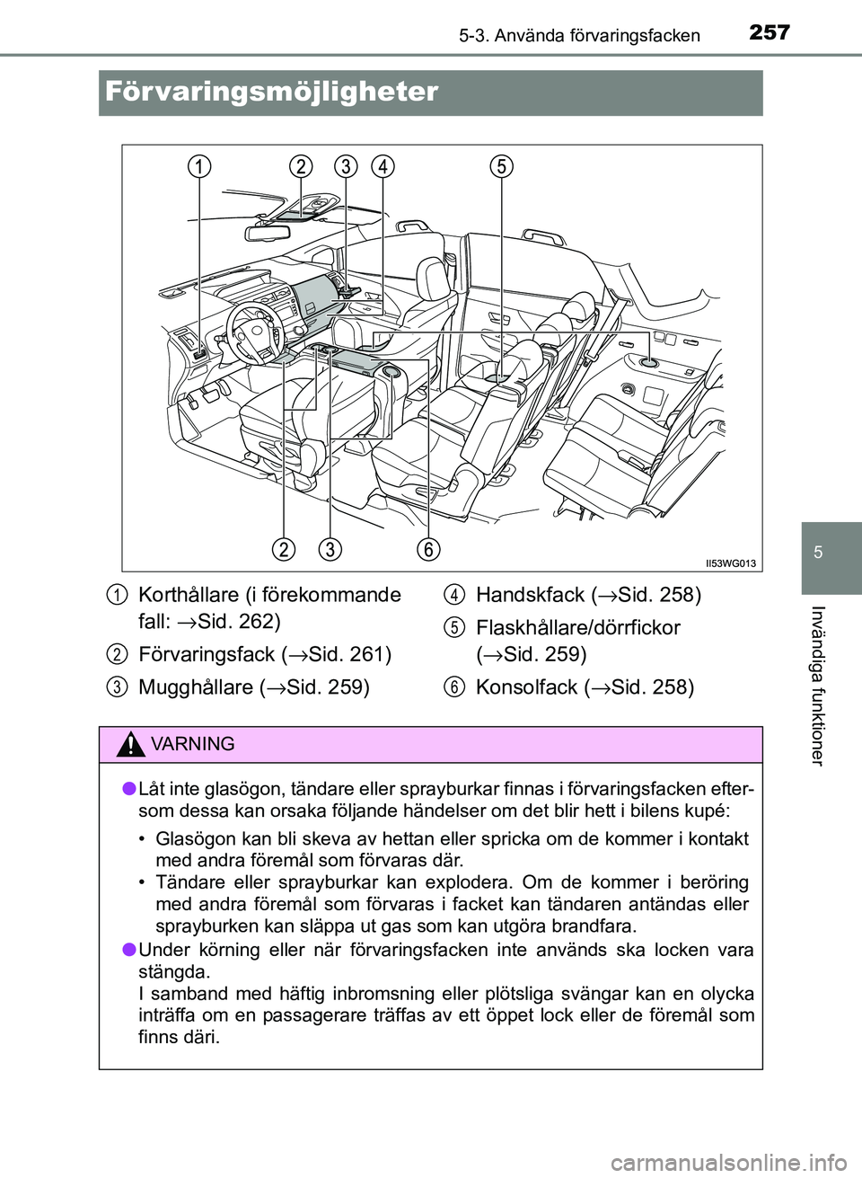 TOYOTA PRIUS PLUS 2016  Bruksanvisningar (in Swedish) 2575-3. Använda förvaringsfacken
OM47B24SE
5
Invändiga funktioner
För varingsmöjligheter
Korthållare (i förekommande 
fall: →Sid. 262)
Förvaringsfack ( →Sid. 261)
Mugghållare ( →Sid. 25