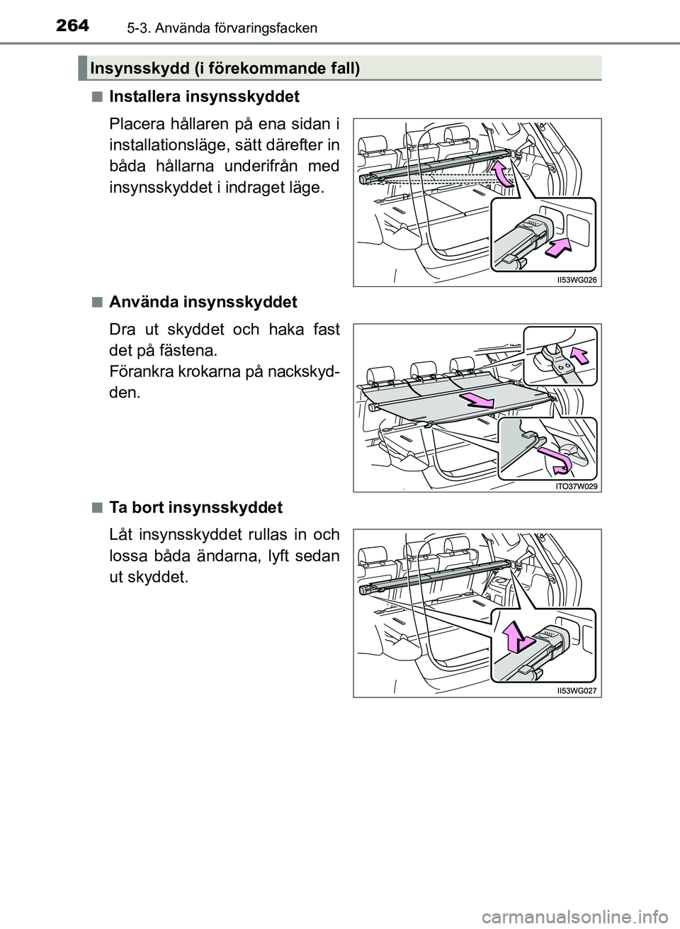TOYOTA PRIUS PLUS 2016  Bruksanvisningar (in Swedish) 2645-3. Använda förvaringsfacken
OM47B24SE■
Installera insynsskyddet
Placera hållaren på ena sidan i
installationsläge, sätt därefter in
båda hållarna underifrån med
insynsskyddet i indrag