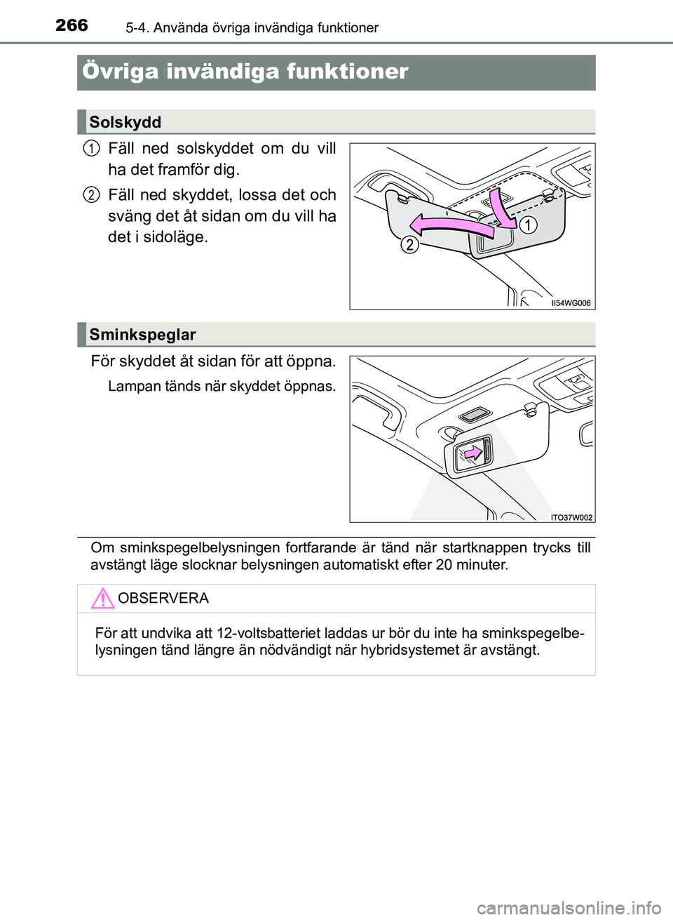 TOYOTA PRIUS PLUS 2016  Bruksanvisningar (in Swedish) 2665-4. Använda övriga invändiga funktioner
OM47B24SE
Övriga invändiga funktioner
Fäll ned solskyddet om du vill
ha det framför dig.
Fäll ned skyddet, lossa det och
sväng det åt sidan om du 