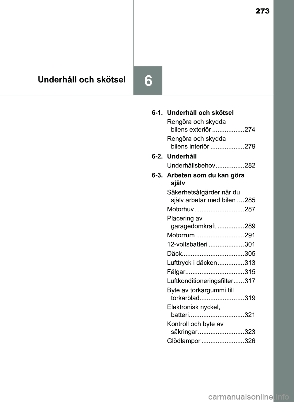 TOYOTA PRIUS PLUS 2016 Bruksanvisningar (in Swedish) 273
6Underhåll och skötsel
OM47B24SE6-1. Underhåll och skötsel
Rengöra och skydda bilens exteriör .................. 274
Rengöra och skydda bilens interiör ................... 279
6-2. Underh TOYOTA PRIUS PLUS 2016 Bruksanvisningar (in Swedish) 273
6Underhåll och skötsel
OM47B24SE6-1. Underhåll och skötsel
Rengöra och skydda bilens exteriör .................. 274
Rengöra och skydda bilens interiör ................... 279
6-2. Underh