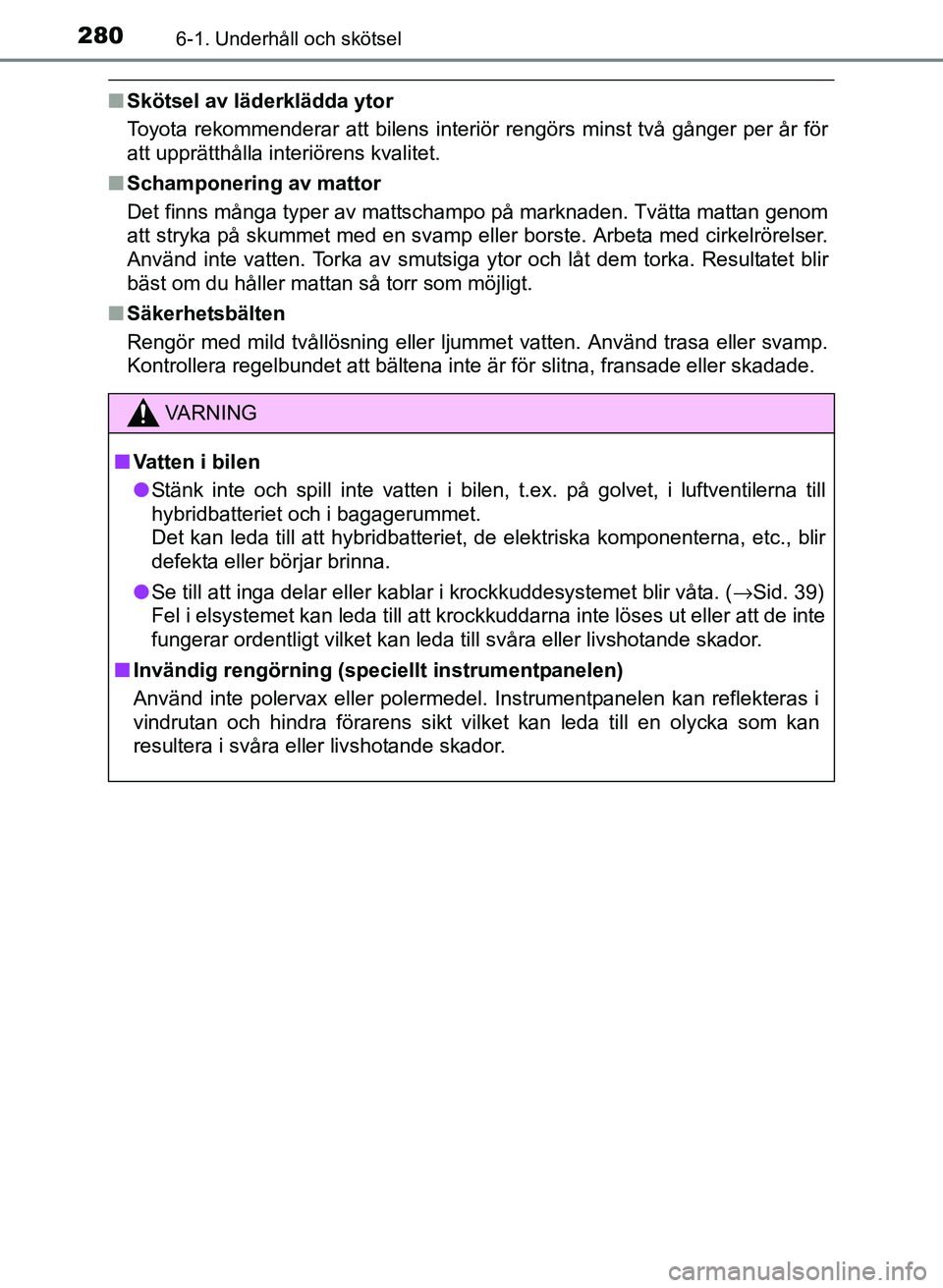 TOYOTA PRIUS PLUS 2016 Bruksanvisningar (in Swedish) 2806-1. Underhåll och skötsel
OM47B24SE
■Skötsel av läderklädda ytor
Toyota rekommenderar att bilens interi ör rengörs minst två gånger per år för
att upprätthålla interiörens kvalitet TOYOTA PRIUS PLUS 2016 Bruksanvisningar (in Swedish) 2806-1. Underhåll och skötsel
OM47B24SE
■Skötsel av läderklädda ytor
Toyota rekommenderar att bilens interi ör rengörs minst två gånger per år för
att upprätthålla interiörens kvalitet