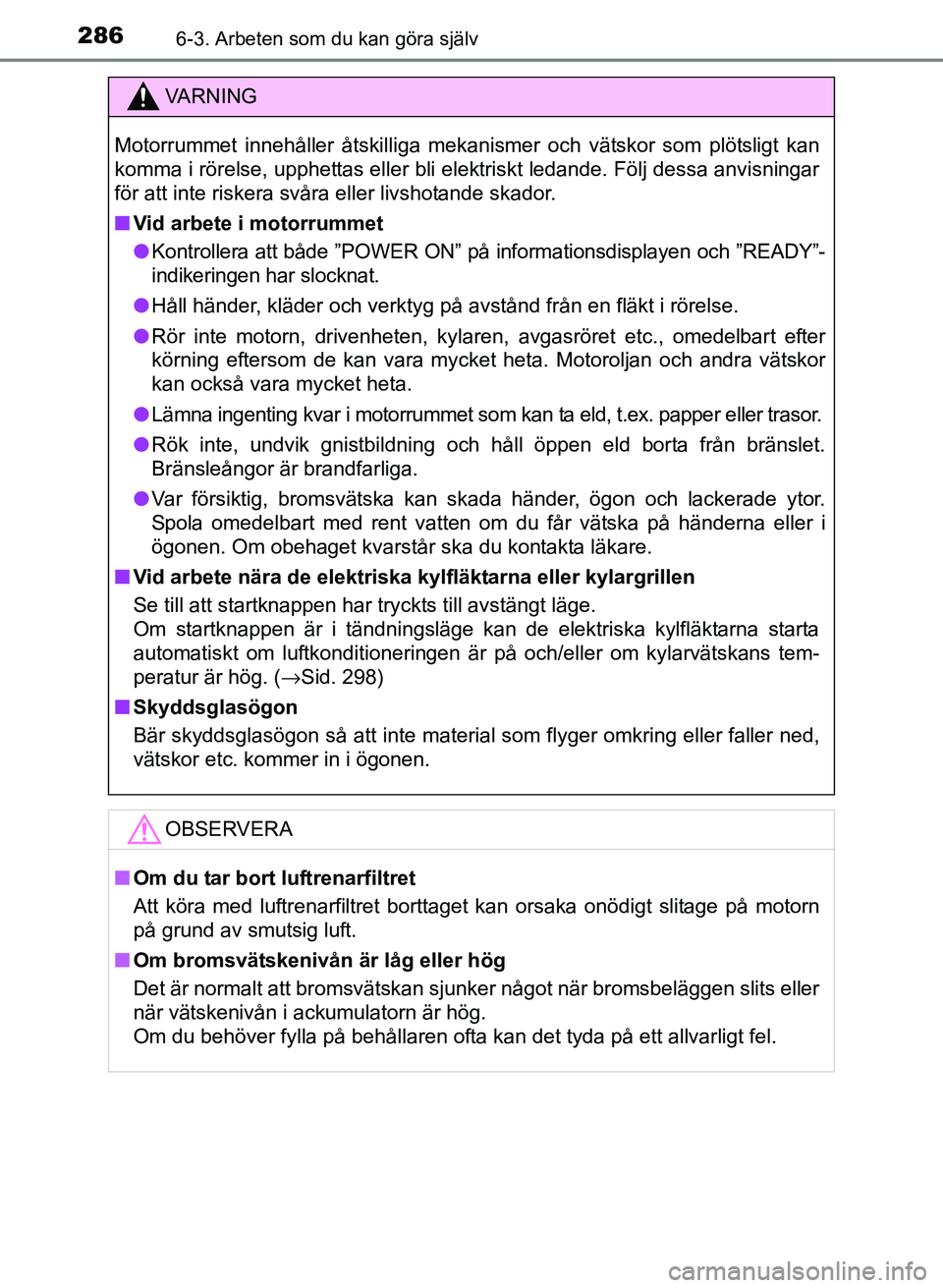 TOYOTA PRIUS PLUS 2016 Bruksanvisningar (in Swedish) 2866-3. Arbeten som du kan göra själv
OM47B24SE
VA R N I N G
Motorrummet innehåller åtskilliga mekanismer och vätskor som plötsligt kan
komma i rörelse, upphettas eller bli elektriskt ledande. TOYOTA PRIUS PLUS 2016 Bruksanvisningar (in Swedish) 2866-3. Arbeten som du kan göra själv
OM47B24SE
VA R N I N G
Motorrummet innehåller åtskilliga mekanismer och vätskor som plötsligt kan
komma i rörelse, upphettas eller bli elektriskt ledande.