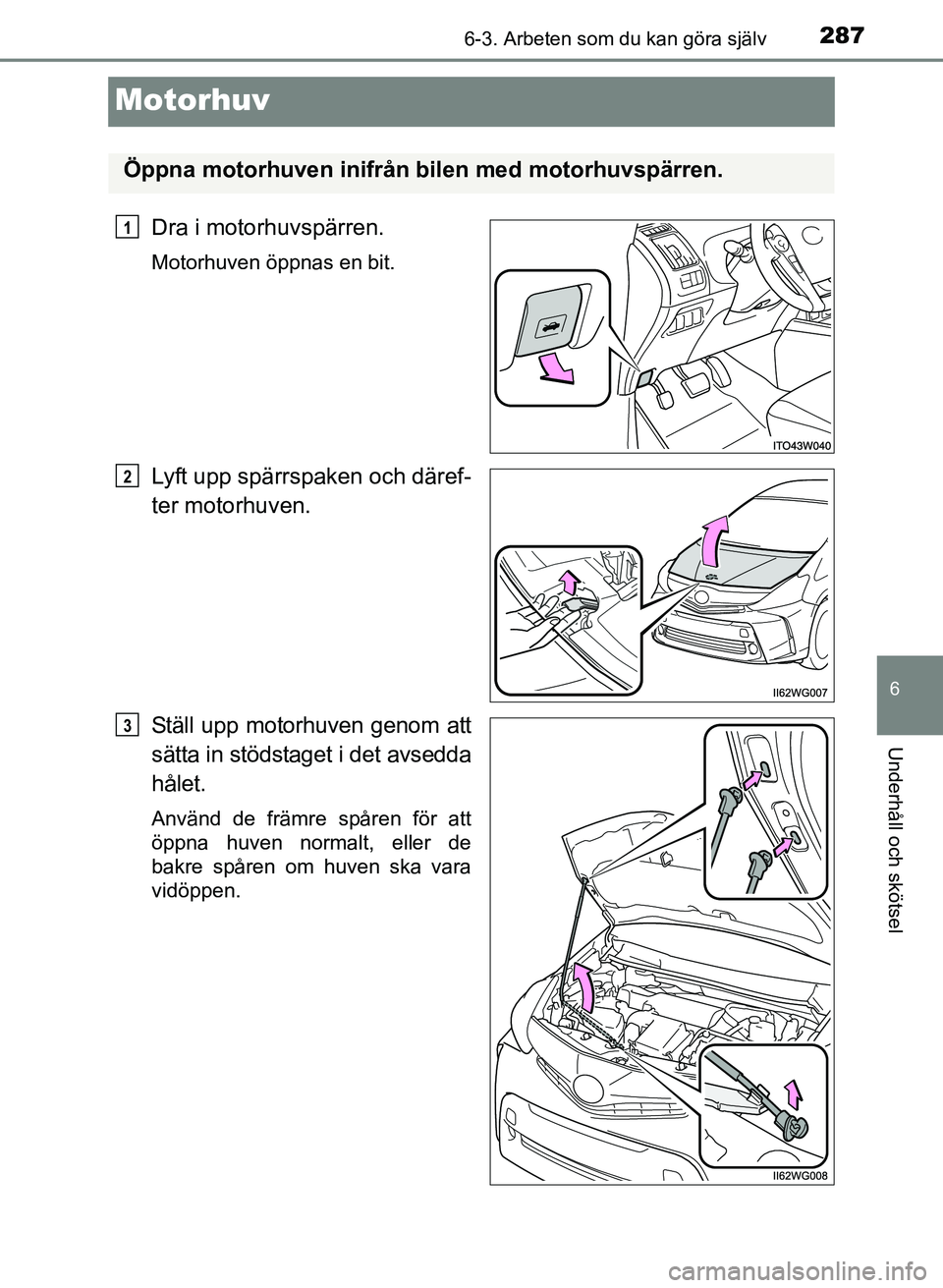 TOYOTA PRIUS PLUS 2016 Bruksanvisningar (in Swedish) 2876-3. Arbeten som du kan göra själv
OM47B24SE
6
Underhåll och skötsel
Motorhuv
Dra i motorhuvspärren.
Motorhuven öppnas en bit.
Lyft upp spärrspaken och däref-
ter motorhuven.
Ställ upp mot TOYOTA PRIUS PLUS 2016 Bruksanvisningar (in Swedish) 2876-3. Arbeten som du kan göra själv
OM47B24SE
6
Underhåll och skötsel
Motorhuv
Dra i motorhuvspärren.
Motorhuven öppnas en bit.
Lyft upp spärrspaken och däref-
ter motorhuven.
Ställ upp mot