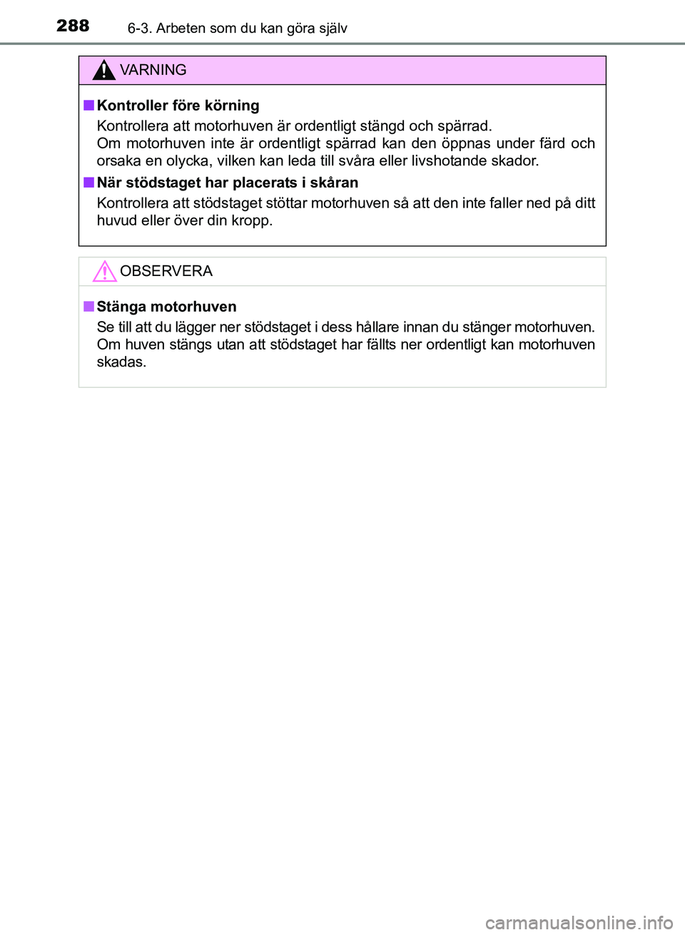 TOYOTA PRIUS PLUS 2016 Bruksanvisningar (in Swedish) 2886-3. Arbeten som du kan göra själv
OM47B24SE
VA R N I N G
■Kontroller före körning
Kontrollera att motorhuven är ordentligt stängd och spärrad.
Om motorhuven inte är ordentligt spärrad TOYOTA PRIUS PLUS 2016 Bruksanvisningar (in Swedish) 2886-3. Arbeten som du kan göra själv
OM47B24SE
VA R N I N G
■Kontroller före körning
Kontrollera att motorhuven är ordentligt stängd och spärrad.
Om motorhuven inte är ordentligt spärrad