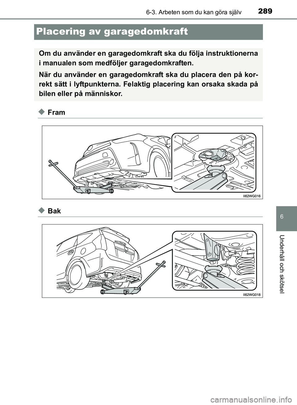 TOYOTA PRIUS PLUS 2016 Bruksanvisningar (in Swedish) 2896-3. Arbeten som du kan göra själv
OM47B24SE
6
Underhåll och skötsel
Placering av garagedomkraft
◆Fram
◆Bak
Om du använder en garagedomkraft ska du följa instruktionerna
i manualen som me TOYOTA PRIUS PLUS 2016 Bruksanvisningar (in Swedish) 2896-3. Arbeten som du kan göra själv
OM47B24SE
6
Underhåll och skötsel
Placering av garagedomkraft
◆Fram
◆Bak
Om du använder en garagedomkraft ska du följa instruktionerna
i manualen som me