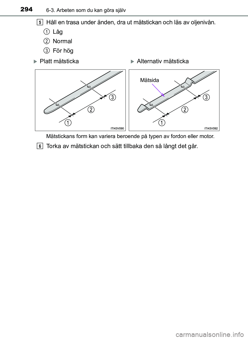 TOYOTA PRIUS PLUS 2016 Bruksanvisningar (in Swedish) 2946-3. Arbeten som du kan göra själv
OM47B24SE
Håll en trasa under änden, dra ut mätstickan och läs av oljenivån.Låg
Normal
För hög
Mätstickans form kan variera beroende på typen av fordo TOYOTA PRIUS PLUS 2016 Bruksanvisningar (in Swedish) 2946-3. Arbeten som du kan göra själv
OM47B24SE
Håll en trasa under änden, dra ut mätstickan och läs av oljenivån.Låg
Normal
För hög
Mätstickans form kan variera beroende på typen av fordo
