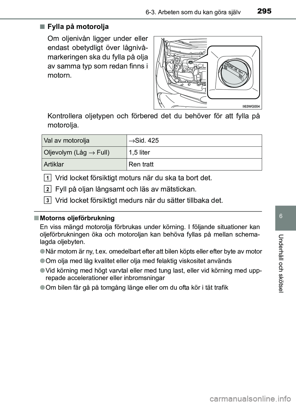 TOYOTA PRIUS PLUS 2016 Bruksanvisningar (in Swedish) 2956-3. Arbeten som du kan göra själv
OM47B24SE
6
Underhåll och skötsel
■Fylla på motorolja
Om oljenivån ligger under eller
endast obetydligt över lågnivå-
markeringen ska du fylla på olja TOYOTA PRIUS PLUS 2016 Bruksanvisningar (in Swedish) 2956-3. Arbeten som du kan göra själv
OM47B24SE
6
Underhåll och skötsel
■Fylla på motorolja
Om oljenivån ligger under eller
endast obetydligt över lågnivå-
markeringen ska du fylla på olja