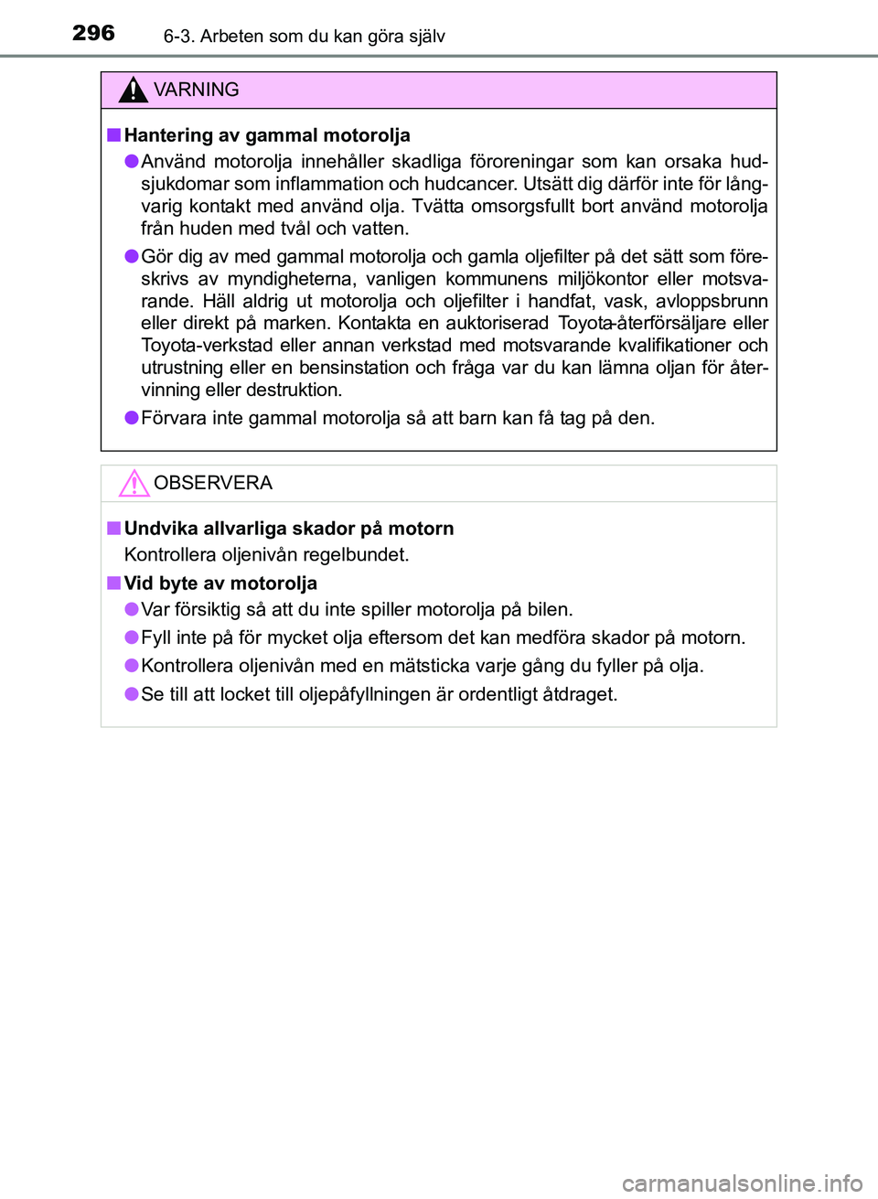 TOYOTA PRIUS PLUS 2016 Bruksanvisningar (in Swedish) 2966-3. Arbeten som du kan göra själv
OM47B24SE
VA R N I N G
■Hantering av gammal motorolja
● Använd motorolja innehåller skadliga föroreningar som kan orsaka hud-
sjukdomar som inflammation TOYOTA PRIUS PLUS 2016 Bruksanvisningar (in Swedish) 2966-3. Arbeten som du kan göra själv
OM47B24SE
VA R N I N G
■Hantering av gammal motorolja
● Använd motorolja innehåller skadliga föroreningar som kan orsaka hud-
sjukdomar som inflammation