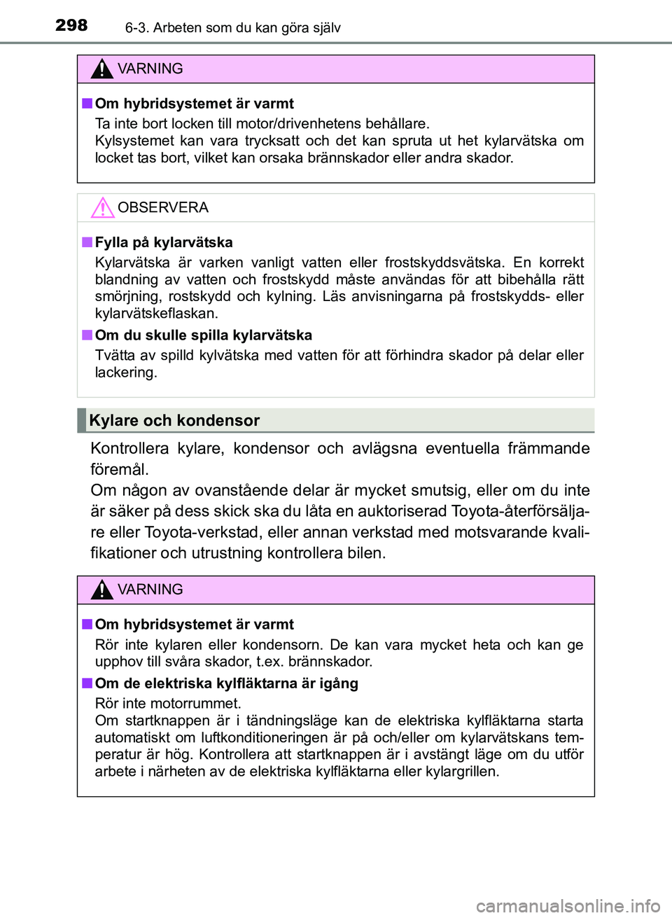 TOYOTA PRIUS PLUS 2016 Bruksanvisningar (in Swedish) 2986-3. Arbeten som du kan göra själv
OM47B24SE
Kontrollera kylare, kondensor och avlägsna eventuella främmande
föremål.
Om någon av ovanstående delar är mycket smutsig, eller om du inte
är TOYOTA PRIUS PLUS 2016 Bruksanvisningar (in Swedish) 2986-3. Arbeten som du kan göra själv
OM47B24SE
Kontrollera kylare, kondensor och avlägsna eventuella främmande
föremål.
Om någon av ovanstående delar är mycket smutsig, eller om du inte
är