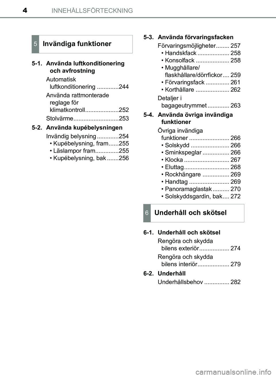 TOYOTA PRIUS PLUS 2016 Bruksanvisningar (in Swedish) INNEHÅLLSFÖRTECKNING4
OM47B24SE5-1. Använda luftkonditionering
och avfrostning
Automatisk luftkonditionering .............244
Använda rattmonterade reglage för
klimatkontroll................. TOYOTA PRIUS PLUS 2016 Bruksanvisningar (in Swedish) INNEHÅLLSFÖRTECKNING4
OM47B24SE5-1. Använda luftkonditionering
och avfrostning
Automatisk luftkonditionering .............244
Använda rattmonterade reglage för
klimatkontroll.................