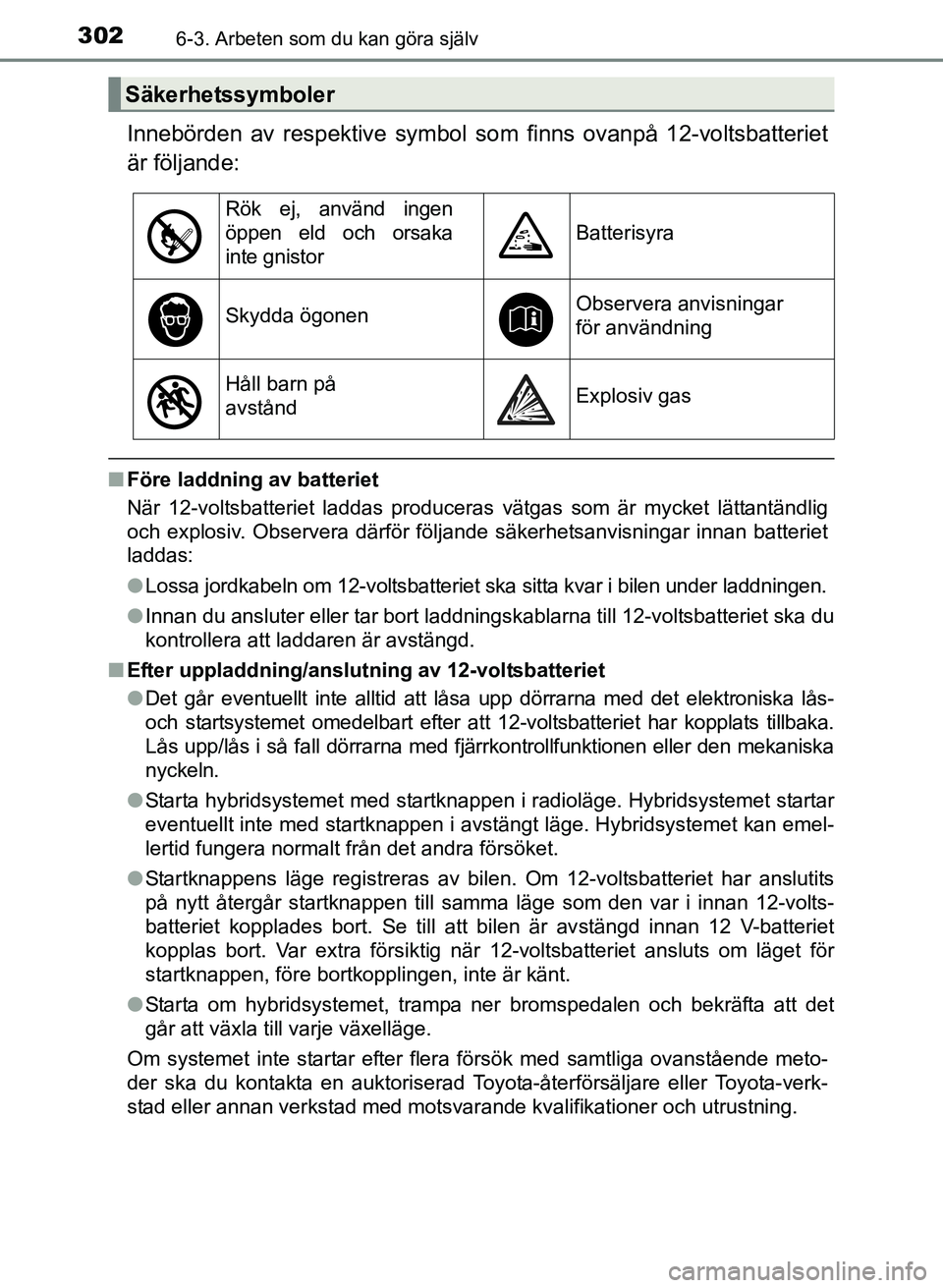 TOYOTA PRIUS PLUS 2016 Bruksanvisningar (in Swedish) 3026-3. Arbeten som du kan göra själv
OM47B24SE
Innebörden av respektive symbol som finns ovanpå 12-voltsbatteriet
är följande:
■ Före laddning av batteriet
När 12-voltsbatteriet laddas prod TOYOTA PRIUS PLUS 2016 Bruksanvisningar (in Swedish) 3026-3. Arbeten som du kan göra själv
OM47B24SE
Innebörden av respektive symbol som finns ovanpå 12-voltsbatteriet
är följande:
■ Före laddning av batteriet
När 12-voltsbatteriet laddas prod