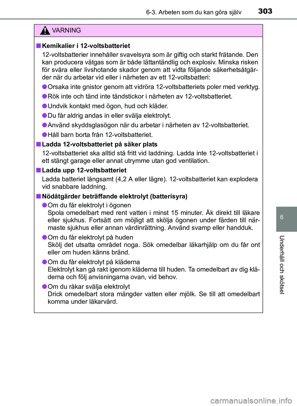 TOYOTA PRIUS PLUS 2016 Bruksanvisningar (in Swedish) 3036-3. Arbeten som du kan göra själv
OM47B24SE
6
Underhåll och skötsel
VA R N I N G
■Kemikalier i 12-voltsbatteriet
12-voltsbatterier innehåller svavelsyra so m är giftig och starkt frätande TOYOTA PRIUS PLUS 2016 Bruksanvisningar (in Swedish) 3036-3. Arbeten som du kan göra själv
OM47B24SE
6
Underhåll och skötsel
VA R N I N G
■Kemikalier i 12-voltsbatteriet
12-voltsbatterier innehåller svavelsyra so m är giftig och starkt frätande