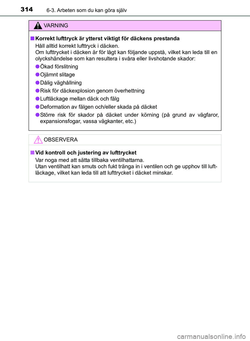 TOYOTA PRIUS PLUS 2016  Bruksanvisningar (in Swedish) 3146-3. Arbeten som du kan göra själv
OM47B24SE
VA R N I N G
■Korrekt lufttryck är ytterst viktigt för däckens prestanda
Håll alltid korrekt lufttryck i däcken. 
Om lufttrycket i däcken är 