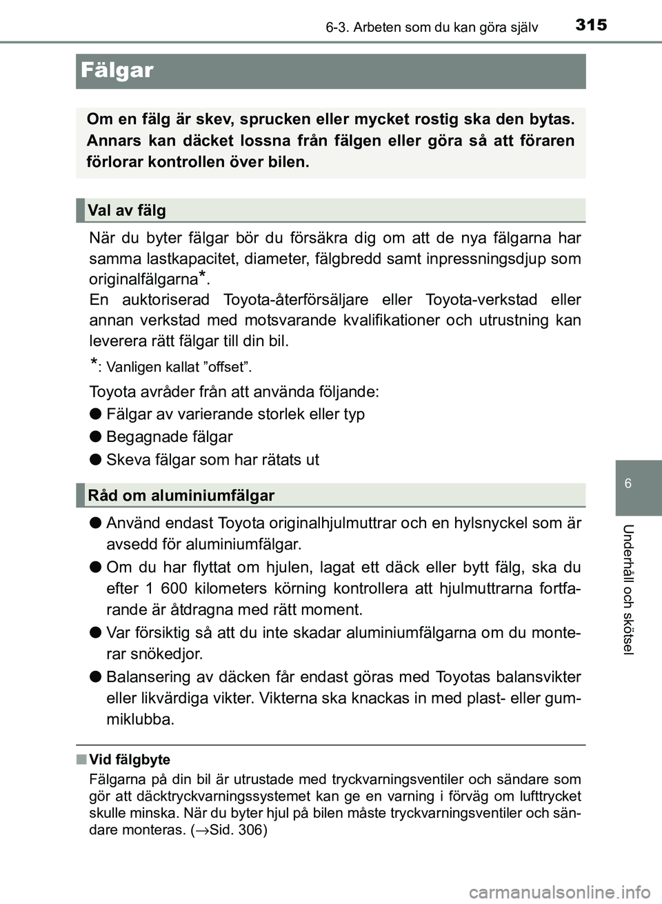 TOYOTA PRIUS PLUS 2016  Bruksanvisningar (in Swedish) 3156-3. Arbeten som du kan göra själv
OM47B24SE
6
Underhåll och skötsel
Fälgar
När du byter fälgar bör du försäkra dig om att de nya fälgarna har
samma lastkapacitet, diameter, fälgbredd s