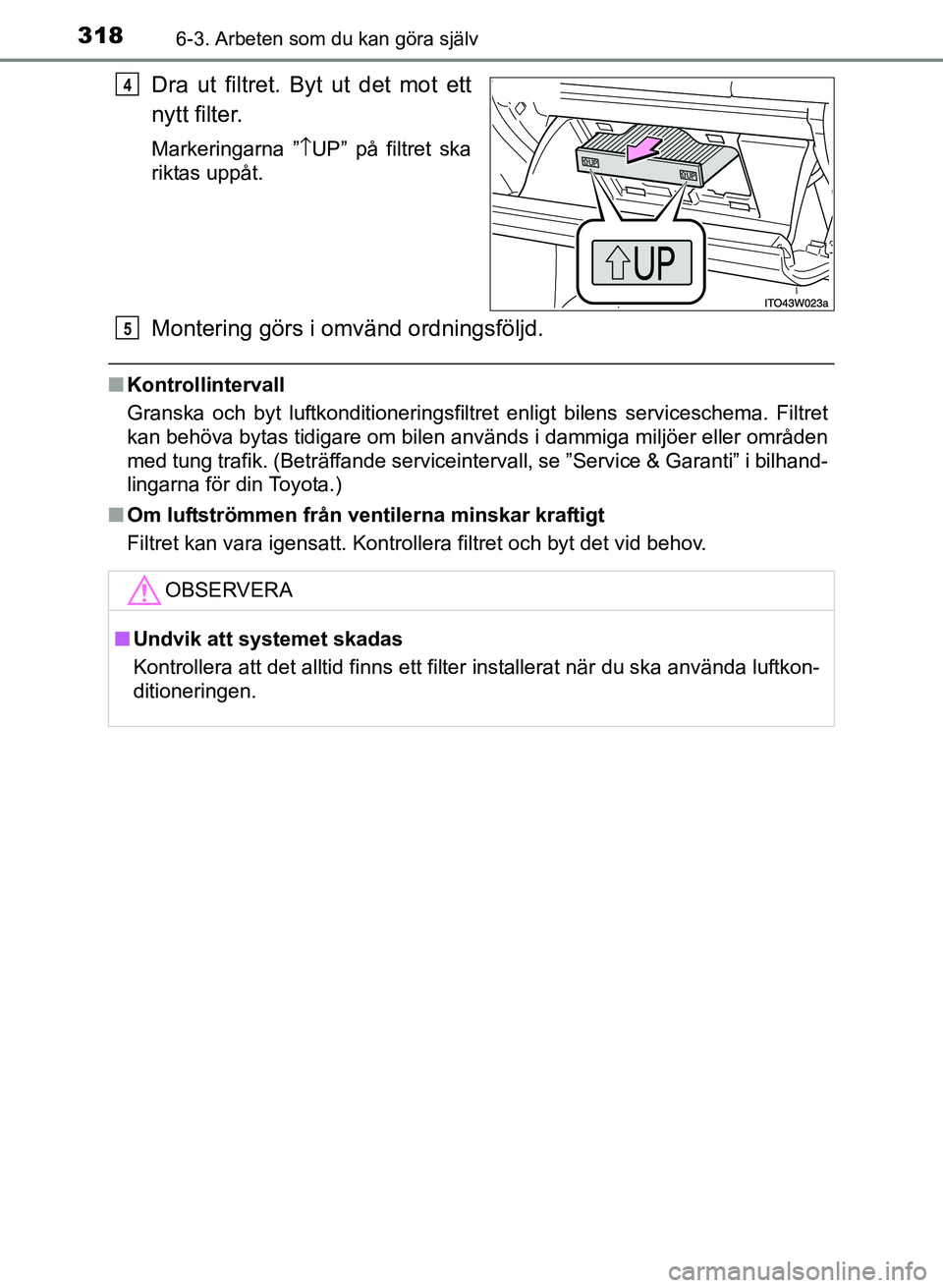TOYOTA PRIUS PLUS 2016  Bruksanvisningar (in Swedish) 3186-3. Arbeten som du kan göra själv
OM47B24SE
Dra ut filtret. Byt ut det mot ett
nytt filter.
Markeringarna ”\bUP” på filtret ska
riktas uppåt.
Montering görs i omvänd ordningsföljd.
■ 