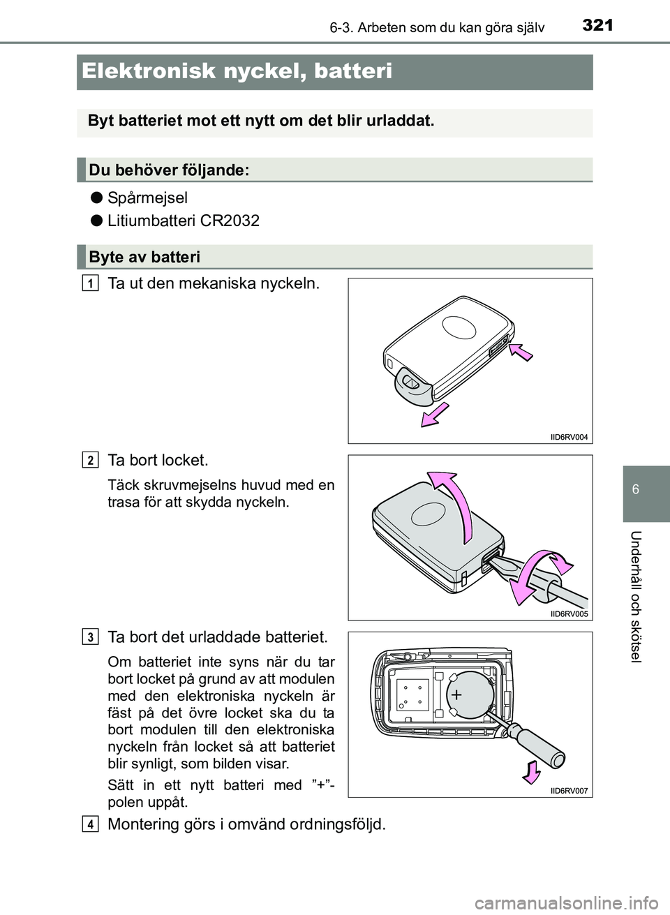 TOYOTA PRIUS PLUS 2016  Bruksanvisningar (in Swedish) 3216-3. Arbeten som du kan göra själv
OM47B24SE
6
Underhåll och skötsel
Elektronisk nyckel, batteri
●Spårmejsel
● Litiumbatteri CR2032
Ta ut den mekaniska nyckeln.
Ta bort locket.
Täck skruv