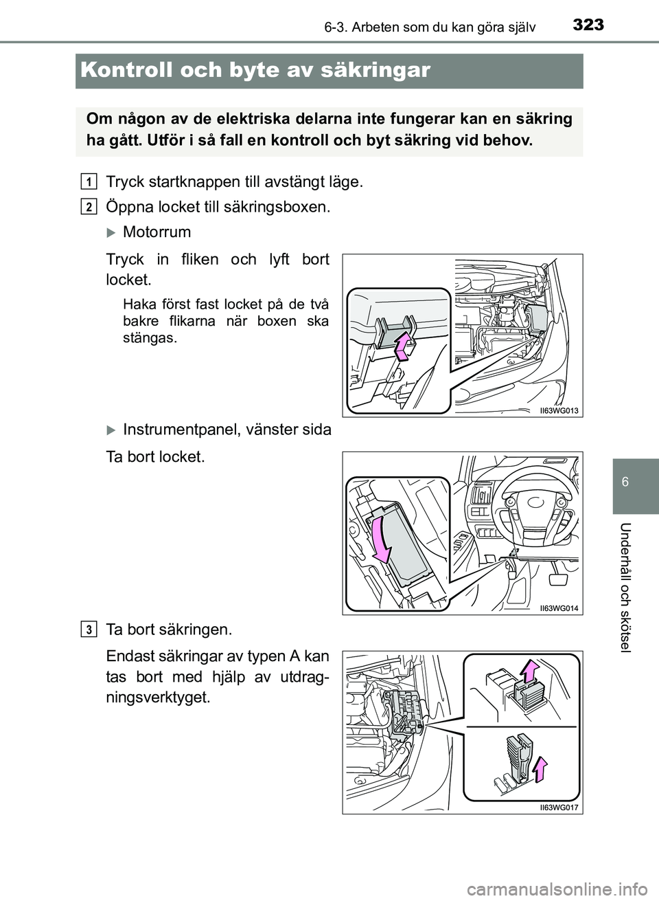 TOYOTA PRIUS PLUS 2016  Bruksanvisningar (in Swedish) 3236-3. Arbeten som du kan göra själv
OM47B24SE
6
Underhåll och skötsel
Kontroll och byte av säkringar
Tryck startknappen till avstängt läge.
Öppna locket till säkringsboxen.
�XMotorrum
Tryck