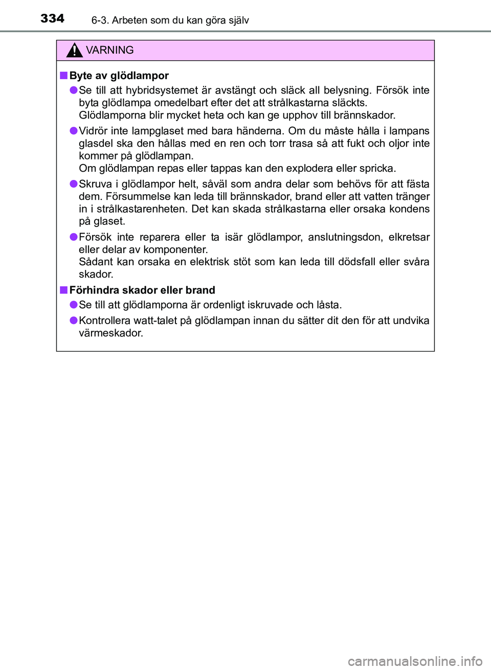 TOYOTA PRIUS PLUS 2016 Bruksanvisningar (in Swedish) 3346-3. Arbeten som du kan göra själv
OM47B24SE
VA R N I N G
■Byte av glödlampor
● Se till att hybridsystemet är avstängt och släck all belysning. Försök inte
byta glödlampa omedelbart ef TOYOTA PRIUS PLUS 2016 Bruksanvisningar (in Swedish) 3346-3. Arbeten som du kan göra själv
OM47B24SE
VA R N I N G
■Byte av glödlampor
● Se till att hybridsystemet är avstängt och släck all belysning. Försök inte
byta glödlampa omedelbart ef