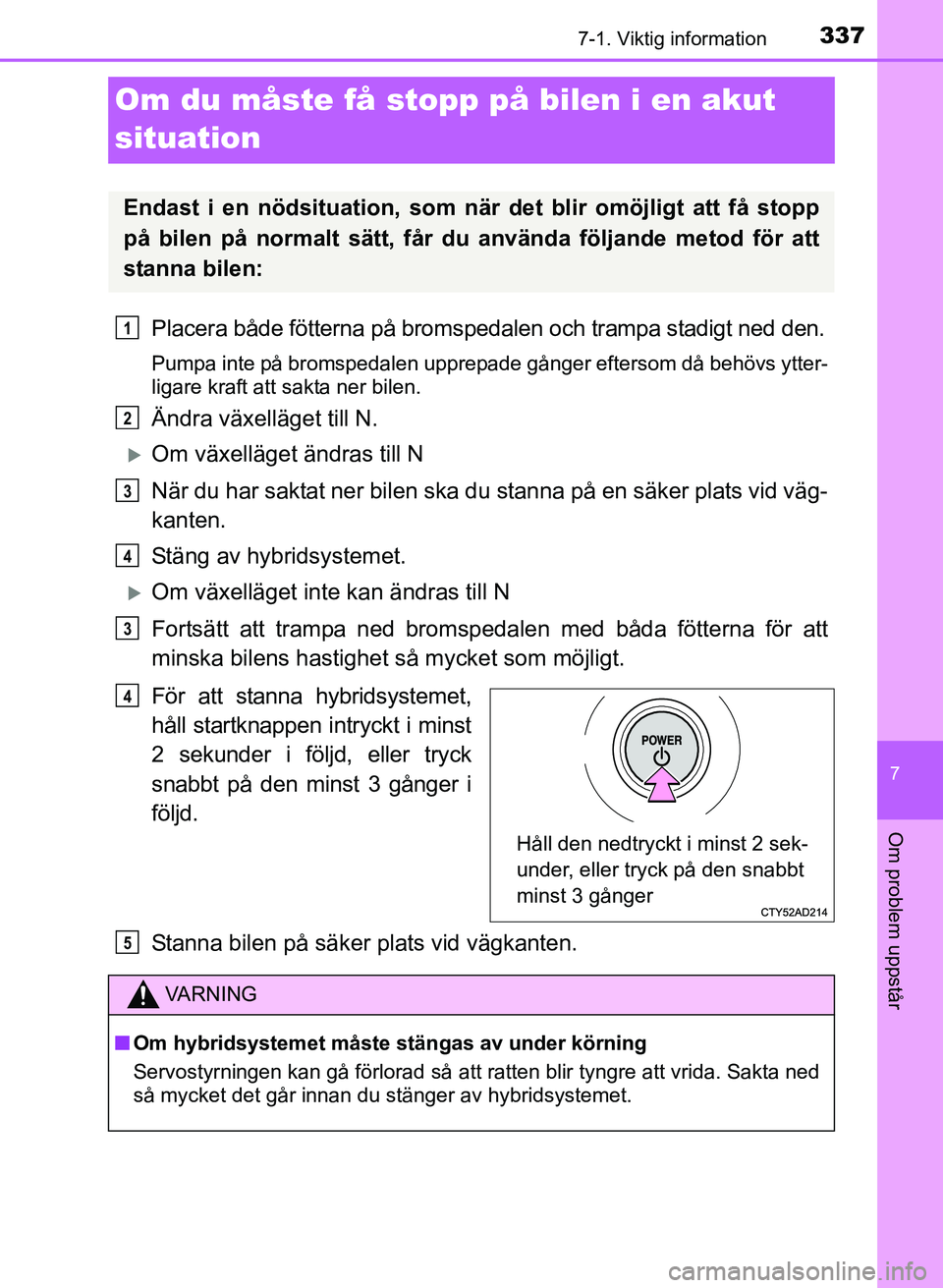 TOYOTA PRIUS PLUS 2016 Bruksanvisningar (in Swedish) 3377-1. Viktig information
OM47B24SE
7
Om problem uppstår
Om du måste få stopp på bilen i en akut
situation
Placera både fötterna på bromspedalen och trampa stadigt ned den.
Pumpa inte på bro TOYOTA PRIUS PLUS 2016 Bruksanvisningar (in Swedish) 3377-1. Viktig information
OM47B24SE
7
Om problem uppstår
Om du måste få stopp på bilen i en akut
situation
Placera både fötterna på bromspedalen och trampa stadigt ned den.
Pumpa inte på bro