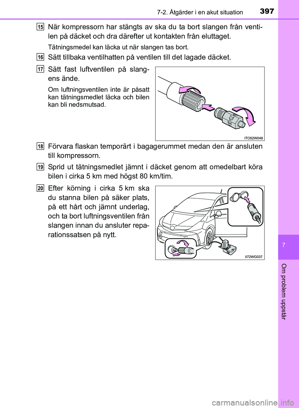 TOYOTA PRIUS PLUS 2016 Bruksanvisningar (in Swedish) 3977-2. Åtgärder i en akut situation
OM47B24SE
7
Om problem uppstår
När kompressorn har stängts av ska du ta bort slangen från venti-
len på däcket och dra därefter ut kontakten från eluttag TOYOTA PRIUS PLUS 2016 Bruksanvisningar (in Swedish) 3977-2. Åtgärder i en akut situation
OM47B24SE
7
Om problem uppstår
När kompressorn har stängts av ska du ta bort slangen från venti-
len på däcket och dra därefter ut kontakten från eluttag