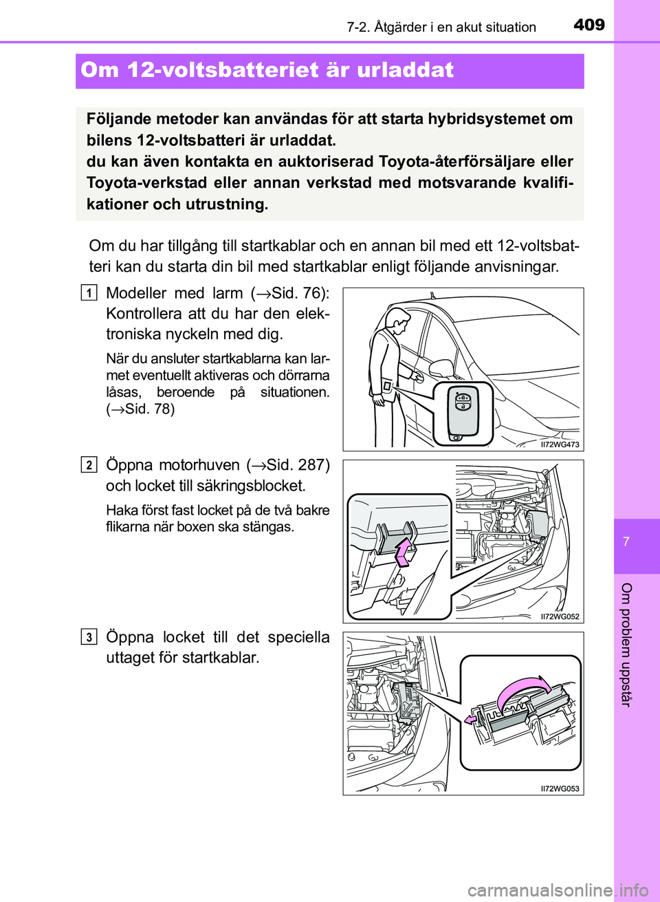 TOYOTA PRIUS PLUS 2016 Bruksanvisningar (in Swedish) 4097-2. Åtgärder i en akut situation
OM47B24SE
7
Om problem uppstår
Om 12-voltsbatteriet är urladdat
Om du har tillgång till startkablar och en annan bil med ett 12-voltsbat-
teri kan du starta d TOYOTA PRIUS PLUS 2016 Bruksanvisningar (in Swedish) 4097-2. Åtgärder i en akut situation
OM47B24SE
7
Om problem uppstår
Om 12-voltsbatteriet är urladdat
Om du har tillgång till startkablar och en annan bil med ett 12-voltsbat-
teri kan du starta d