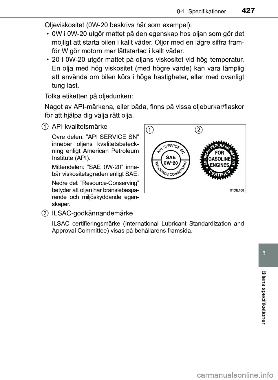 TOYOTA PRIUS PLUS 2016 Bruksanvisningar (in Swedish) 4278-1. Specifikationer
OM47B24SE
8
Bilens specifikationer
Oljeviskositet (0W-20 beskrivs här som exempel):• 0W i 0W-20 utgör måttet på den egenskap hos oljan som gör det
möjligt att starta b TOYOTA PRIUS PLUS 2016 Bruksanvisningar (in Swedish) 4278-1. Specifikationer
OM47B24SE
8
Bilens specifikationer
Oljeviskositet (0W-20 beskrivs här som exempel):• 0W i 0W-20 utgör måttet på den egenskap hos oljan som gör det
möjligt att starta b
