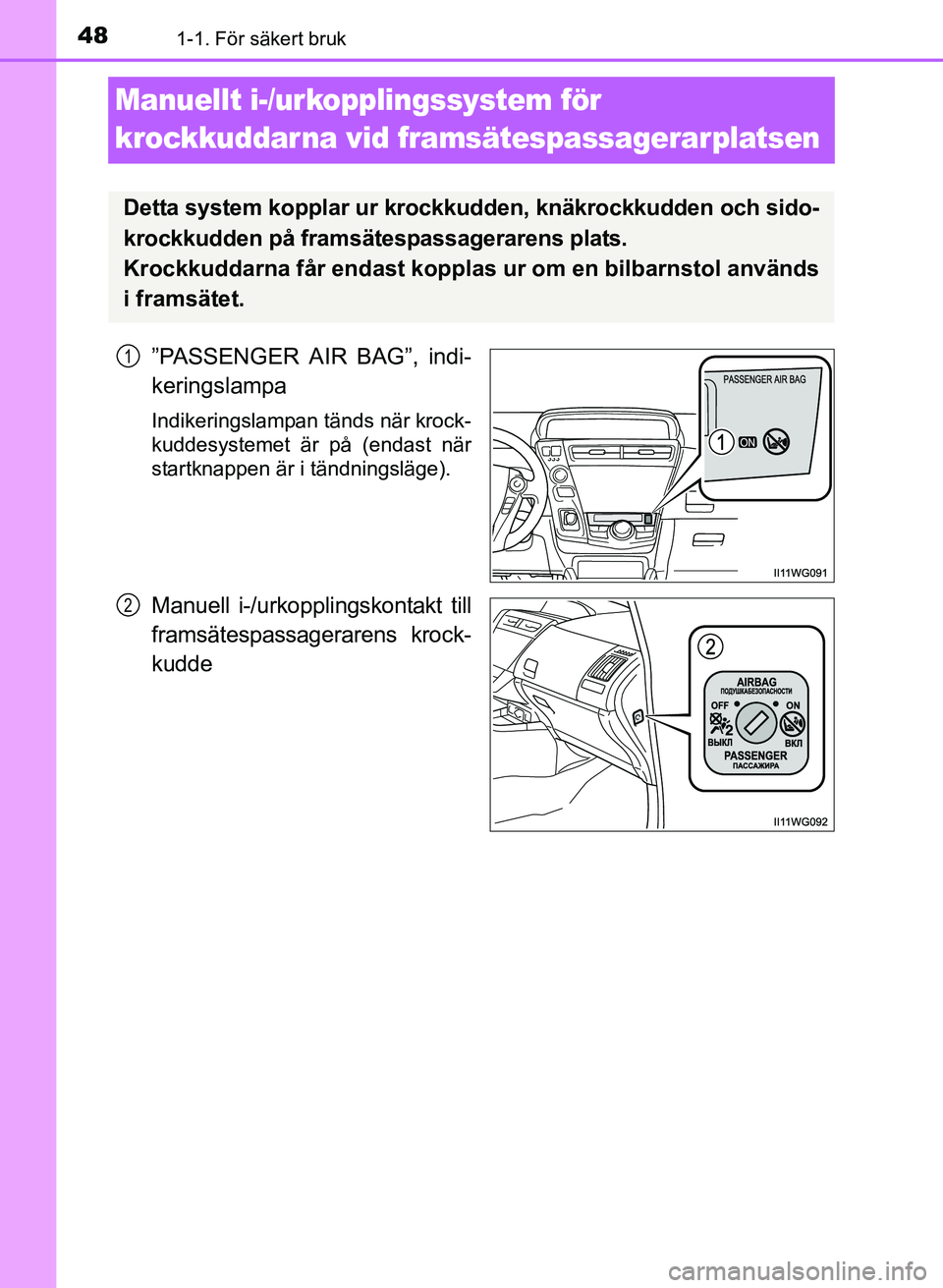 TOYOTA PRIUS PLUS 2016  Bruksanvisningar (in Swedish) 481-1. För säkert bruk
OM47B24SE
Manuellt i-/urkopplingssystem för 
krockkuddarna vid framsätespassagerarplatsen
”PASSENGER AIR BAG”, indi-
keringslampa
Indikeringslampan tänds när krock-
ku