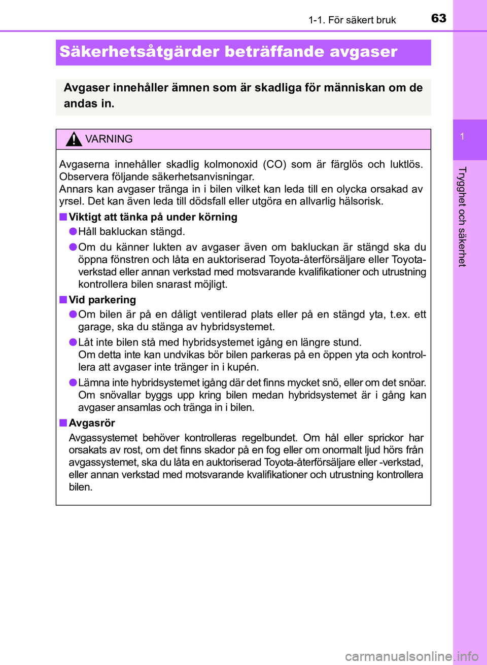 TOYOTA PRIUS PLUS 2016  Bruksanvisningar (in Swedish) 631-1. För säkert bruk
1
Trygghet och säkerhet
OM47B24SE
Säkerhetsåtgärder beträffande avgaser
Avgaser innehåller ämnen som är skadliga för människan om de
andas in.
VA R N I N G
Avgaserna