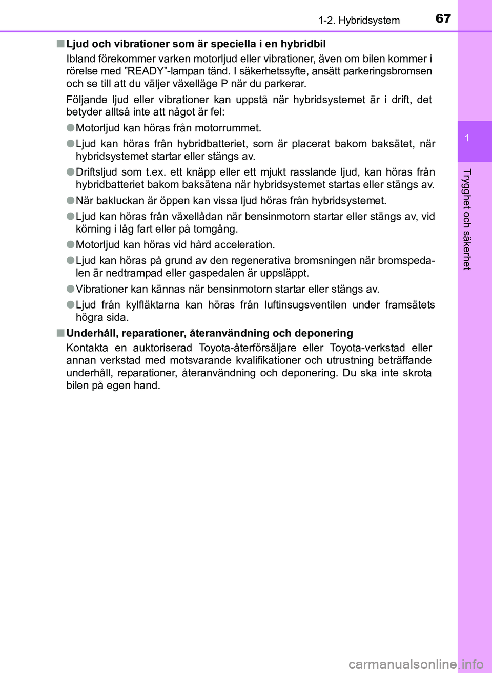 TOYOTA PRIUS PLUS 2016  Bruksanvisningar (in Swedish) 671-2. Hybridsystem
1
OM47B24SE
Trygghet och säkerhet
■Ljud och vibrationer som är speciella i en hybridbil
Ibland förekommer varken motorljud eller vibrationer, även om bilen kommer i
rörelse 