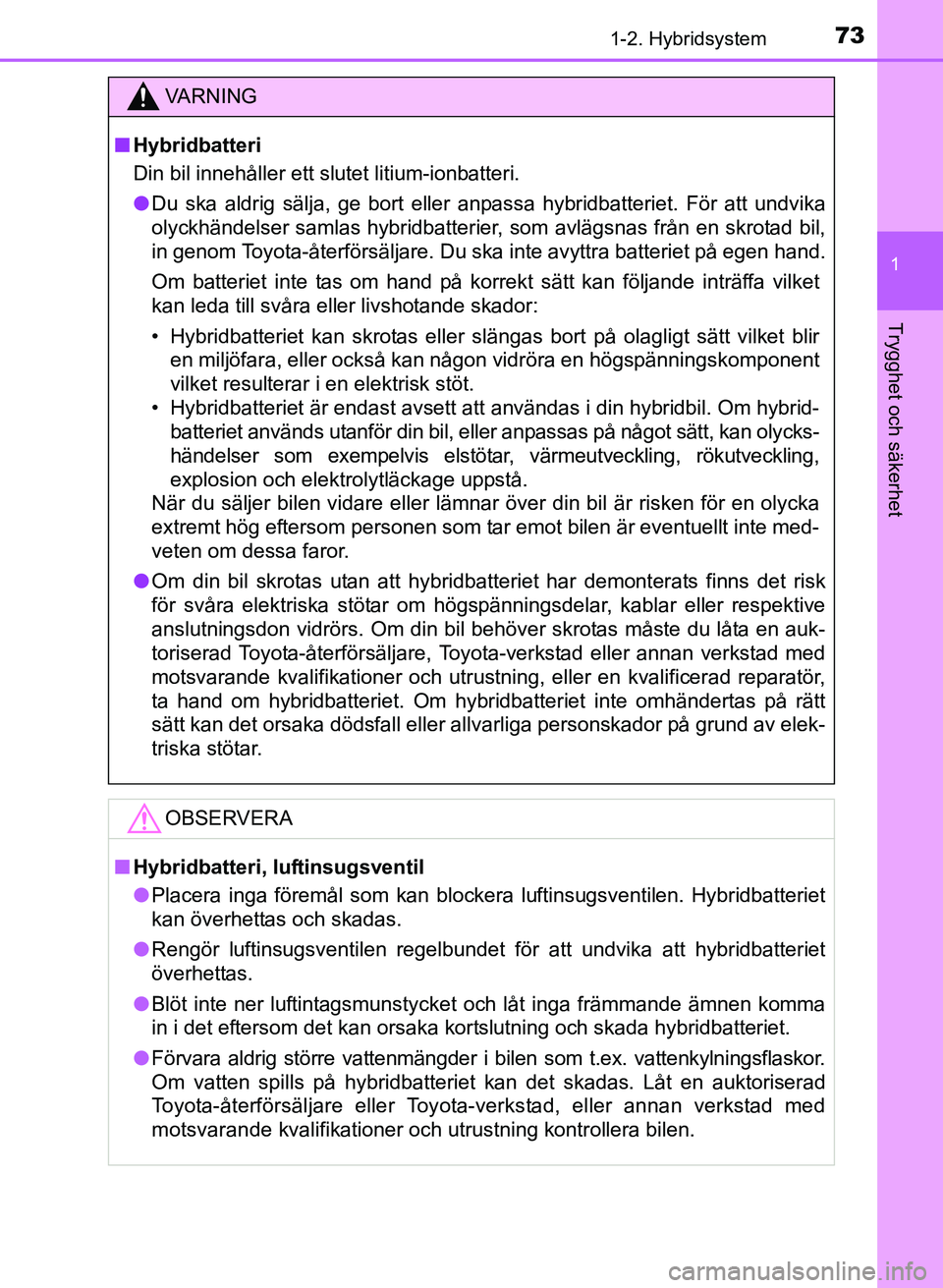TOYOTA PRIUS PLUS 2016 Bruksanvisningar (in Swedish) 731-2. Hybridsystem
1
OM47B24SE
Trygghet och säkerhet
VA R N I N G
■Hybridbatteri
Din bil innehåller ett slutet litium-ionbatteri.
● Du ska aldrig sälja, ge bort eller anpassa hybridbatteriet. TOYOTA PRIUS PLUS 2016 Bruksanvisningar (in Swedish) 731-2. Hybridsystem
1
OM47B24SE
Trygghet och säkerhet
VA R N I N G
■Hybridbatteri
Din bil innehåller ett slutet litium-ionbatteri.
● Du ska aldrig sälja, ge bort eller anpassa hybridbatteriet.