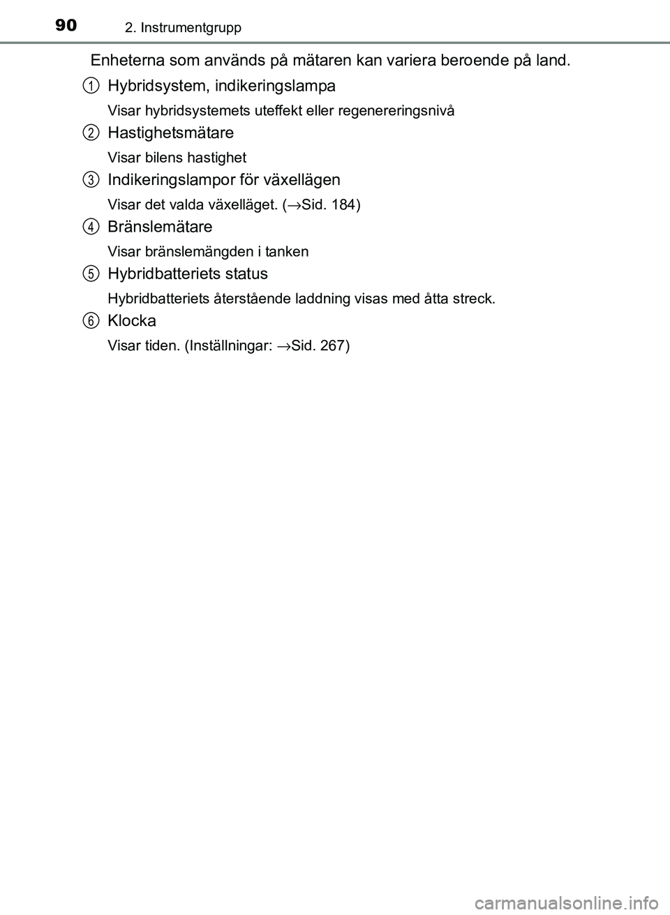 TOYOTA PRIUS PLUS 2016  Bruksanvisningar (in Swedish) 902. Instrumentgrupp
OM47B24SE
Enheterna som används på mätaren kan variera beroende på land.Hybridsystem, indikeringslampa
Visar hybridsystemets uteffekt eller regenereringsnivå
Hastighetsmätar