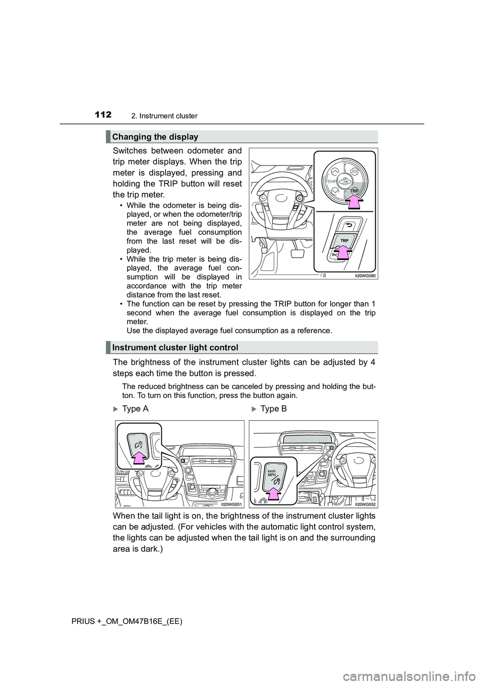 TOYOTA PRIUS PLUS 2015  Owners Manual 1122. Instrument cluster
PRIUS +_OM_OM47B16E_(EE)
Switches between odometer and
trip meter displays. When the trip
meter is displayed, pressing and
holding the TRIP button will reset
the trip meter.
