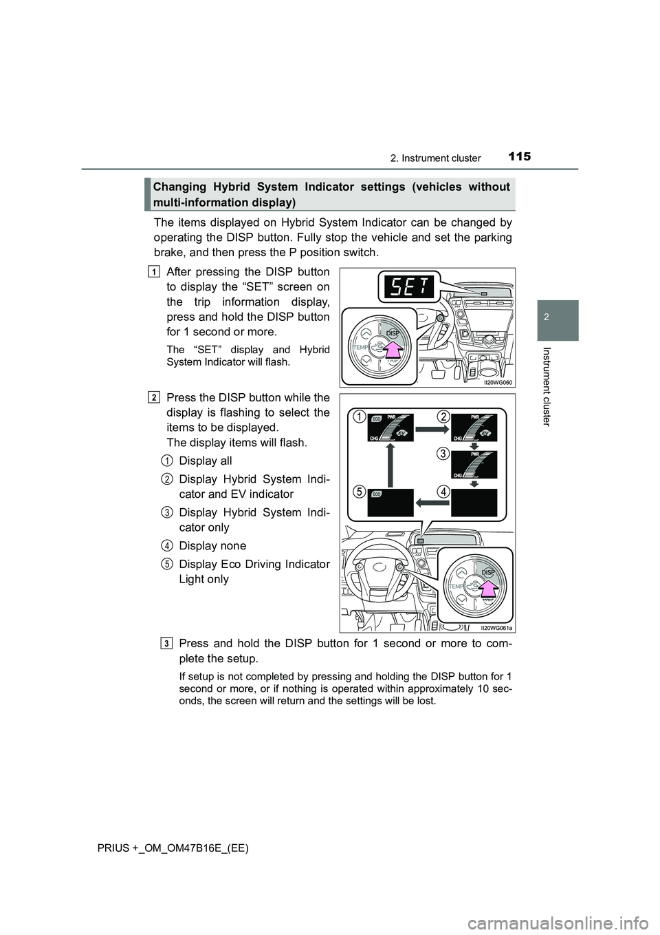 TOYOTA PRIUS PLUS 2015  Owners Manual 1152. Instrument cluster
2
Instrument cluster
PRIUS +_OM_OM47B16E_(EE)
The items displayed on Hybrid System Indicator can be changed by
operating the DISP button. Fully stop the vehicle and set the pa