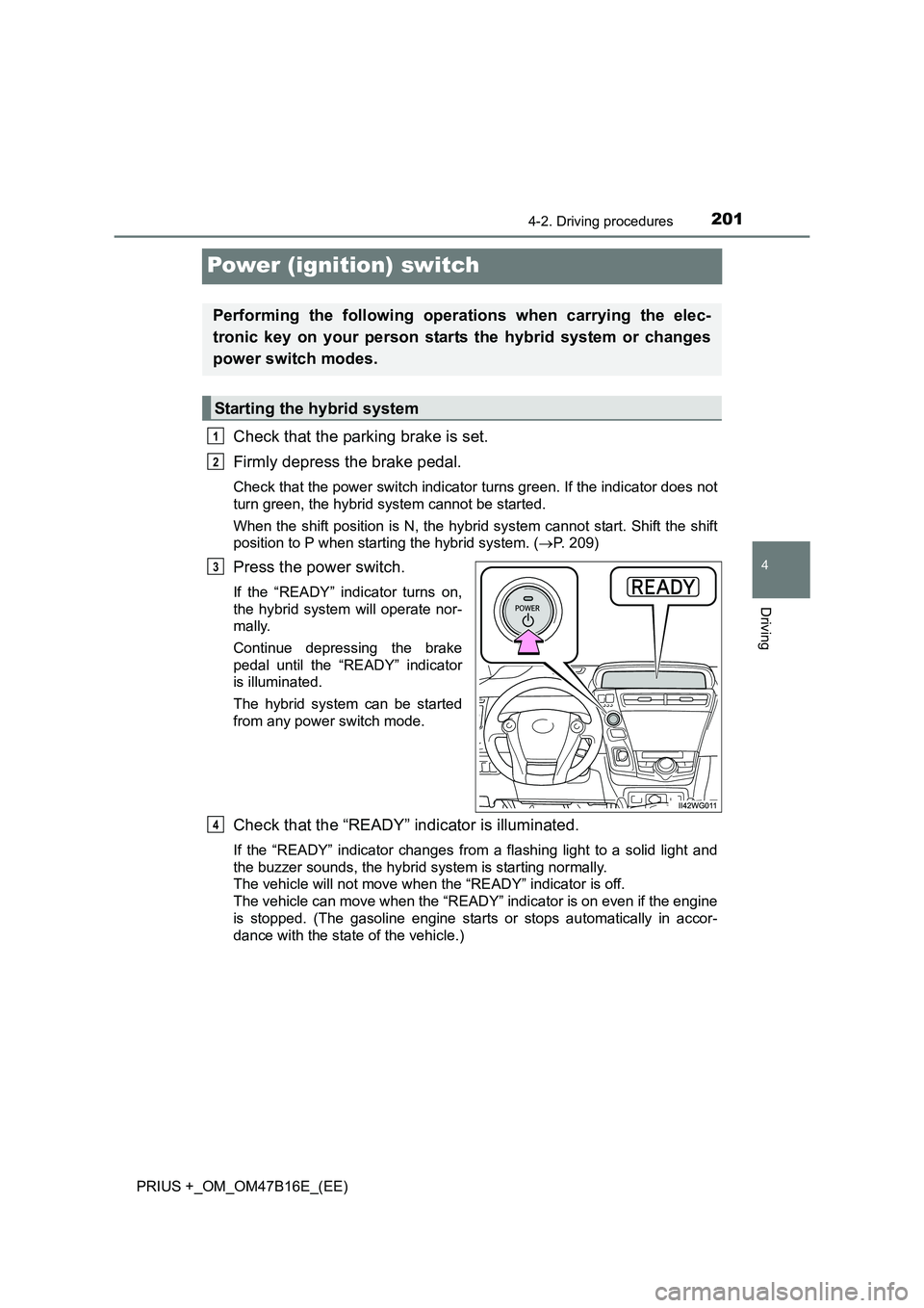 TOYOTA PRIUS PLUS 2015  Owners Manual 201
4
4-2. Driving procedures
Driving
PRIUS +_OM_OM47B16E_(EE)
Power (ignition) switch
Check that the parking brake is set. 
Firmly depress the brake pedal. 
Check that the power switch indicator turn