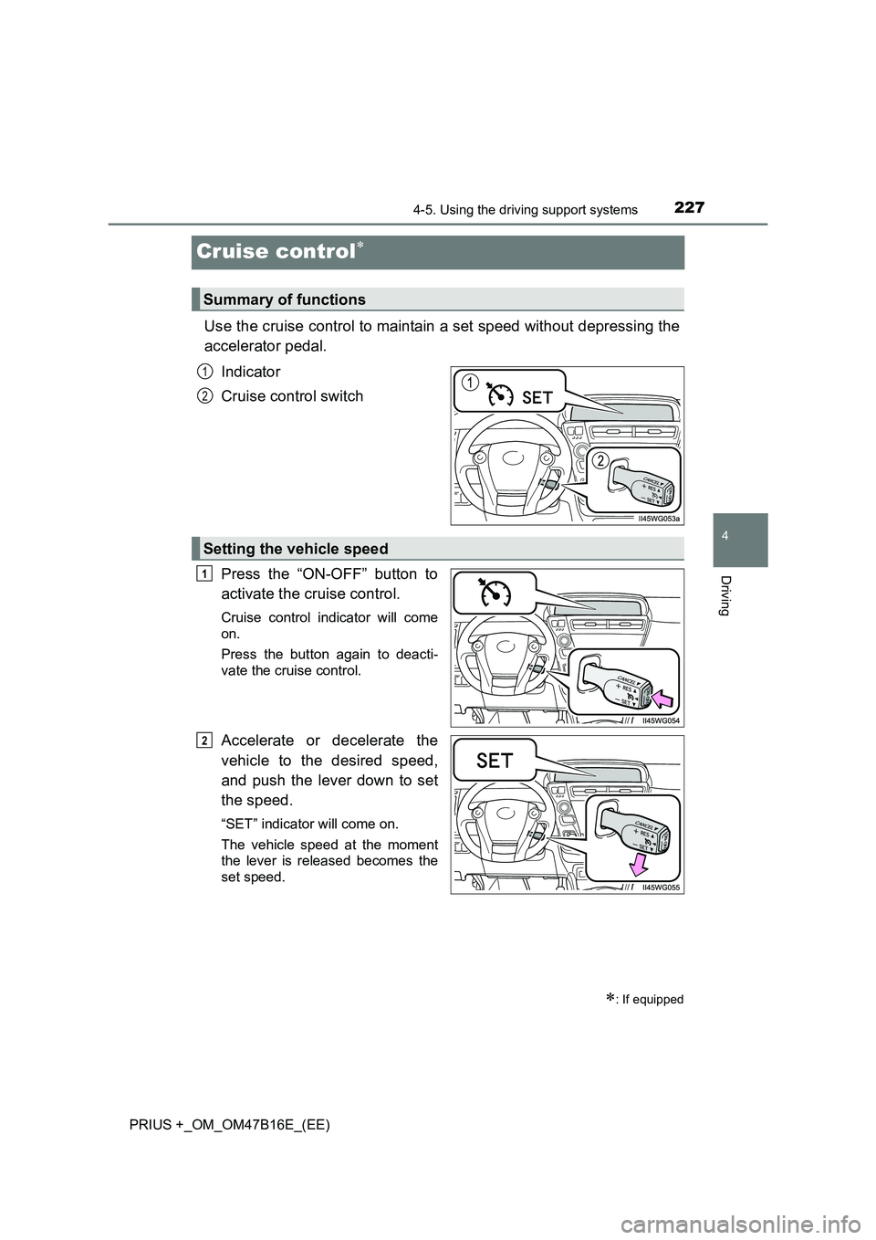 TOYOTA PRIUS PLUS 2015  Owners Manual 227
4
4-5. Using the driving support systems
Driving
PRIUS +_OM_OM47B16E_(EE)
Cruise control∗
Use the cruise control to maintain a set speed without depressing the
accelerator pedal.Indicator
Cruise