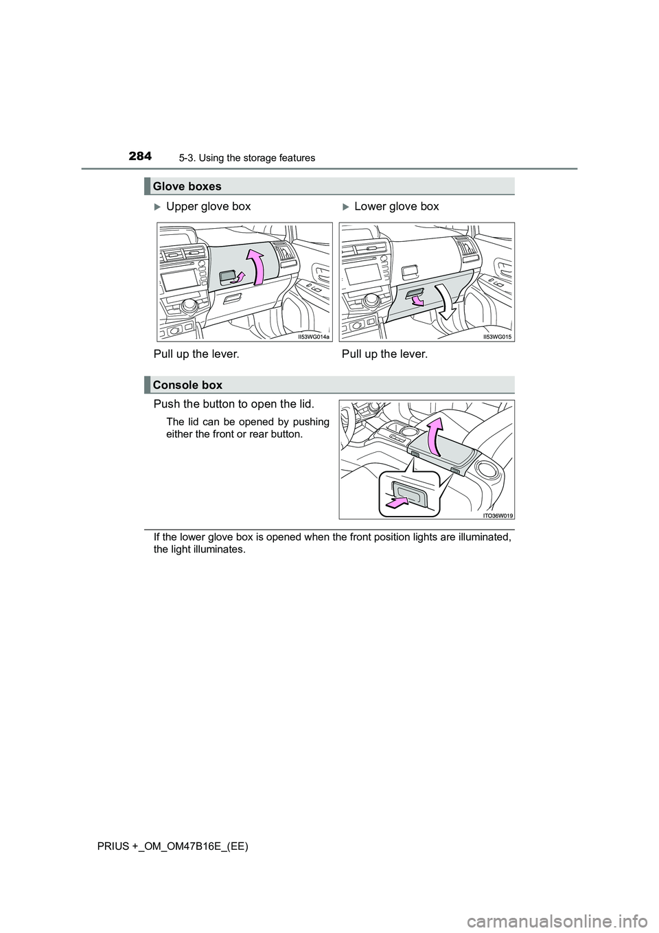 TOYOTA PRIUS PLUS 2015  Owners Manual 2845-3. Using the storage features
PRIUS +_OM_OM47B16E_(EE)
Push the button to open the lid.
The lid can be opened by pushing
either the front or rear button.
If the lower glove box is opened when the