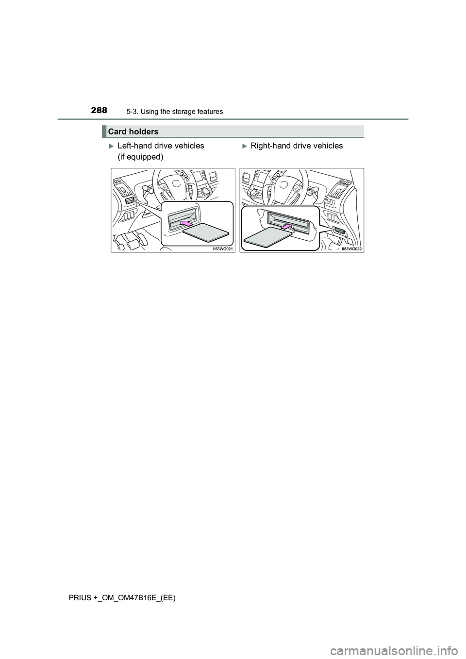 TOYOTA PRIUS PLUS 2015  Owners Manual 2885-3. Using the storage features
PRIUS +_OM_OM47B16E_(EE)
Card holders
�XLeft-hand drive vehicles 
(if equipped)�XRight-hand drive vehicles 