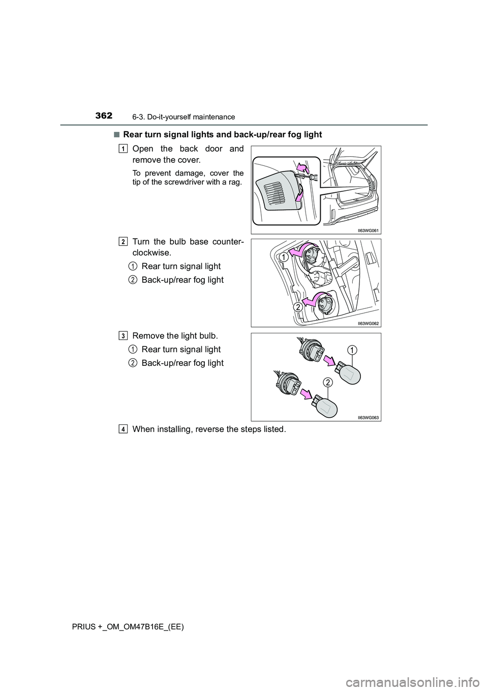 TOYOTA PRIUS PLUS 2015 Owners Manual 3626-3. Do-it-yourself maintenance
PRIUS +_OM_OM47B16E_(EE)■
Rear turn signal lights and back-up/rear fog light
Open the back door and
remove the cover.
To prevent damage, cover the
tip of the screw TOYOTA PRIUS PLUS 2015 Owners Manual 3626-3. Do-it-yourself maintenance
PRIUS +_OM_OM47B16E_(EE)■
Rear turn signal lights and back-up/rear fog light
Open the back door and
remove the cover.
To prevent damage, cover the
tip of the screw
