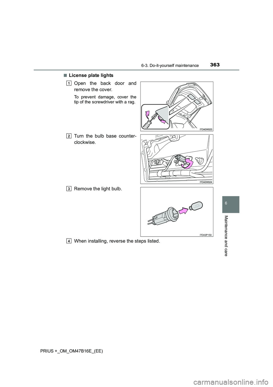 TOYOTA PRIUS PLUS 2015 Owners Manual 3636-3. Do-it-yourself maintenance
PRIUS +_OM_OM47B16E_(EE)
6
Maintenance and care
■License plate lightsOpen the back door and
remove the cover.
To prevent damage, cover the
tip of the screwdriver w TOYOTA PRIUS PLUS 2015 Owners Manual 3636-3. Do-it-yourself maintenance
PRIUS +_OM_OM47B16E_(EE)
6
Maintenance and care
■License plate lightsOpen the back door and
remove the cover.
To prevent damage, cover the
tip of the screwdriver w