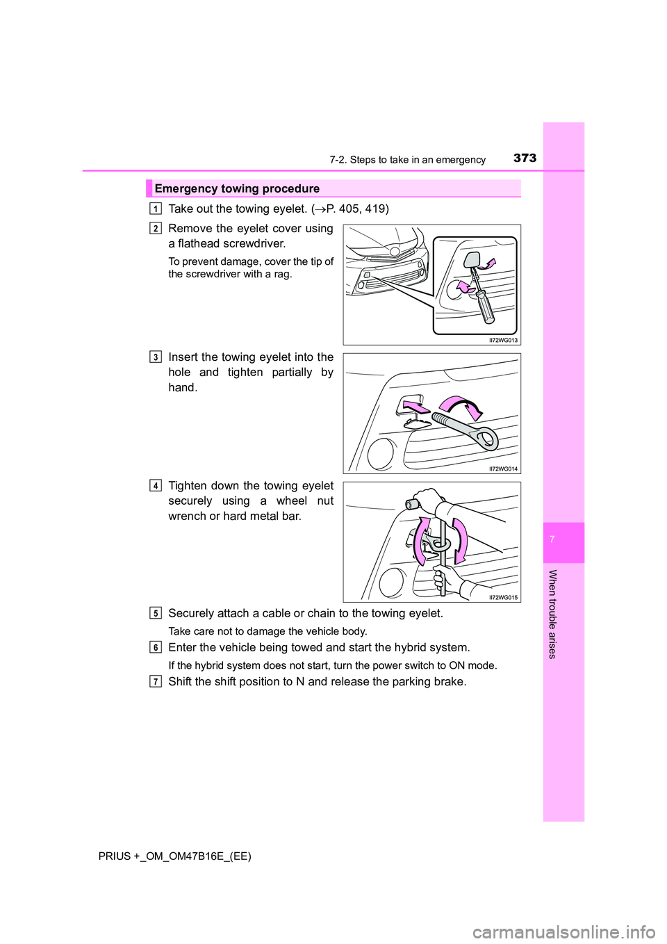 TOYOTA PRIUS PLUS 2015  Owners Manual 3737-2. Steps to take in an emergency
PRIUS +_OM_OM47B16E_(EE)
7
When trouble arises
Take out the towing eyelet. (→P. 405, 419)
Remove the eyelet cover using
a flathead screwdriver. 
To prevent dama